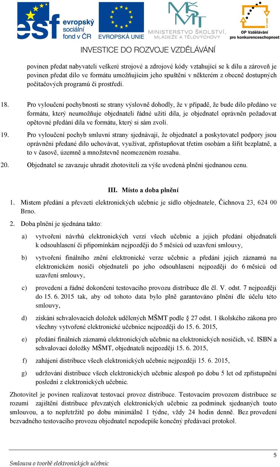 Pro vyloučení pochybností se strany výslovně dohodly, že v případě, že bude dílo předáno ve formátu, který neumožňuje objednateli řádné užití díla, je objednatel oprávněn požadovat opětovné předání