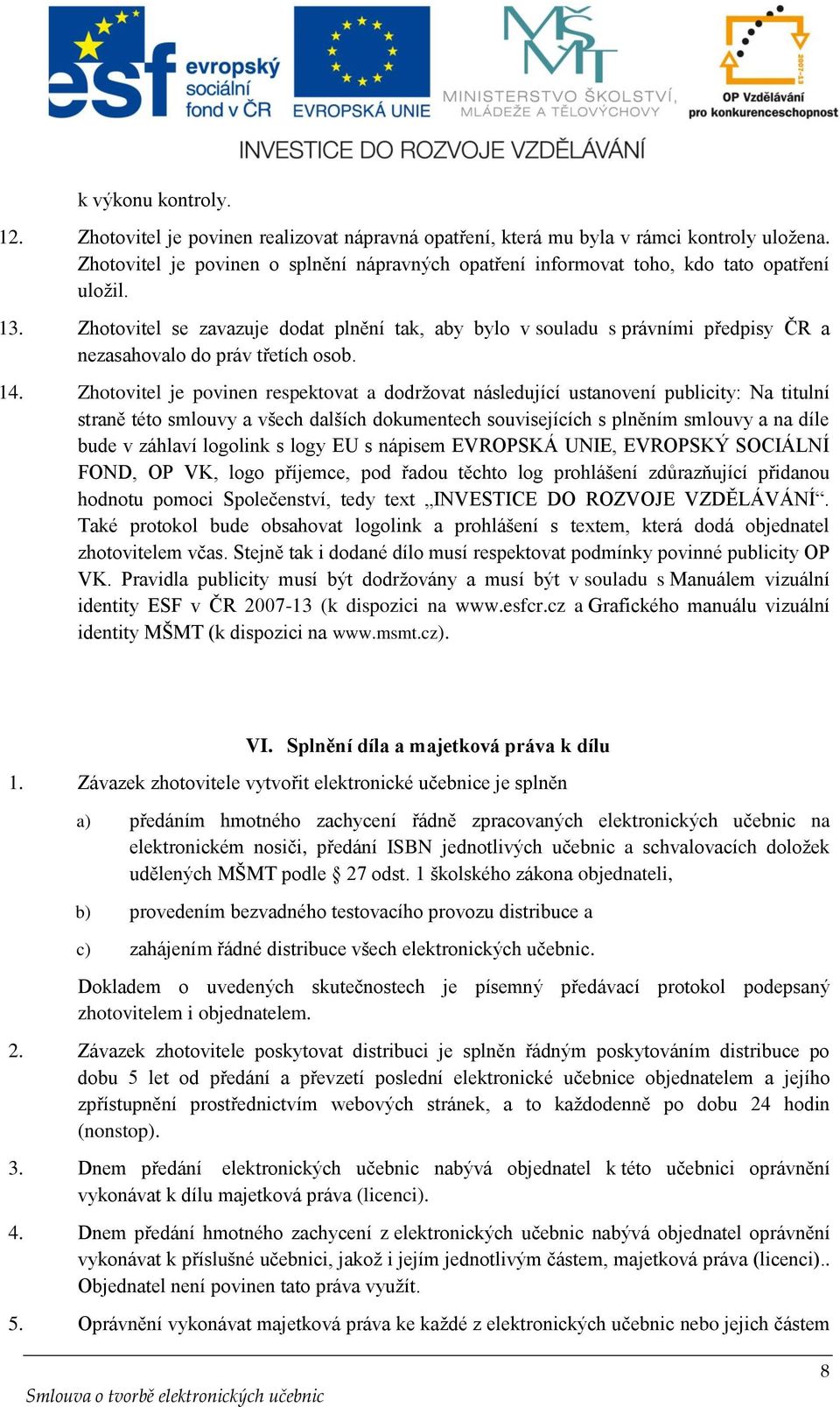 Zhotovitel se zavazuje dodat plnění tak, aby bylo v souladu s právními předpisy ČR a nezasahovalo do práv třetích osob. 14.