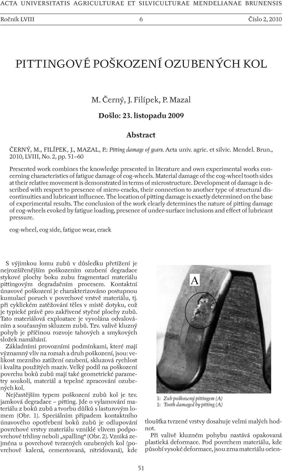 51 60 Presented work combines the knowledge presented in literature and own experimental works concerning characteristics of fatigue damage of cog-wheels.