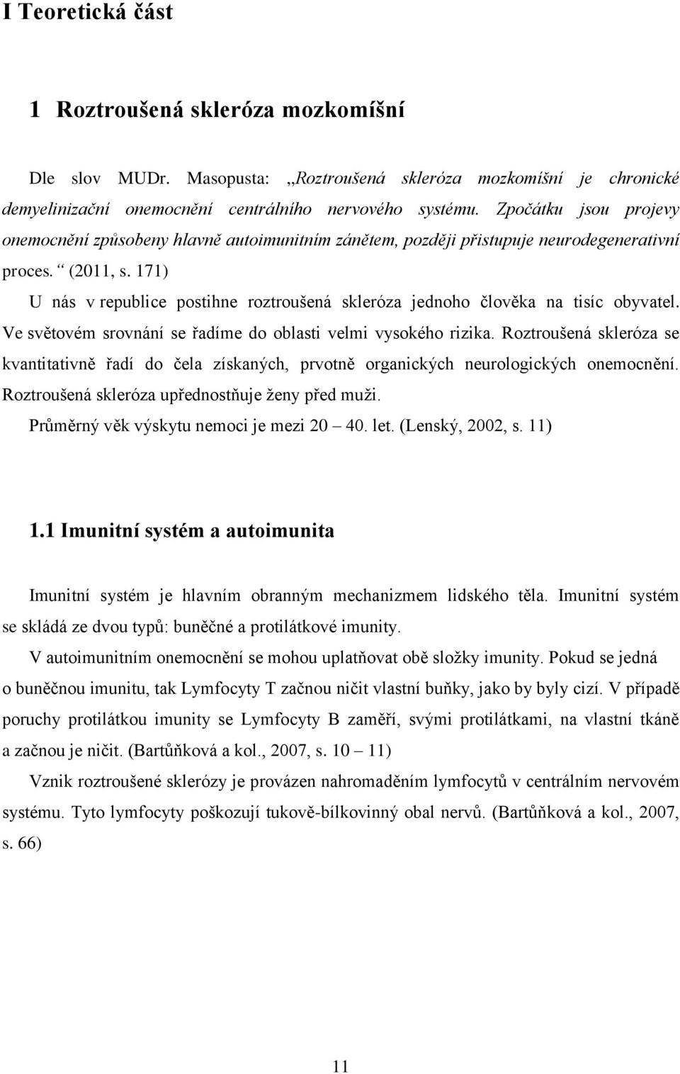 171) U nás v republice postihne roztroušená skleróza jednoho člověka na tisíc obyvatel. Ve světovém srovnání se řadíme do oblasti velmi vysokého rizika.