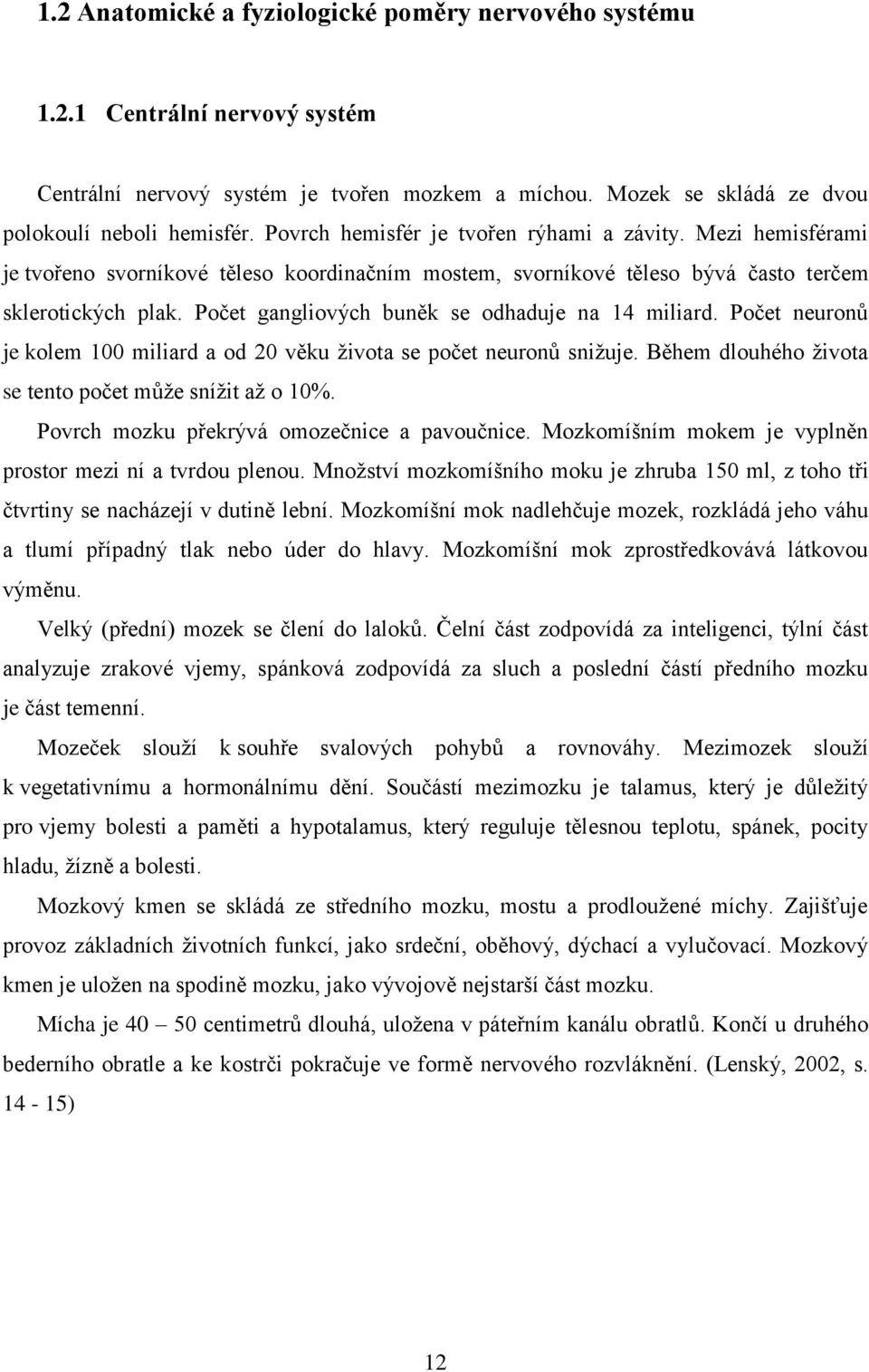 Počet gangliových buněk se odhaduje na 14 miliard. Počet neuronů je kolem 100 miliard a od 20 věku života se počet neuronů snižuje. Během dlouhého života se tento počet může snížit až o 10%.