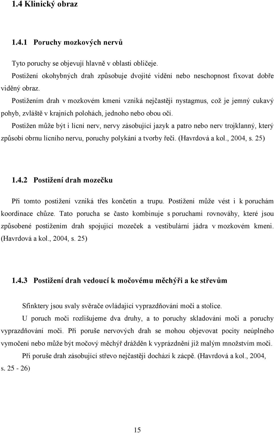 Postižen může být i lícní nerv, nervy zásobující jazyk a patro nebo nerv trojklanný, který způsobí obrnu lícního nervu, poruchy polykání a tvorby řeči. (Havrdová a kol., 2004,