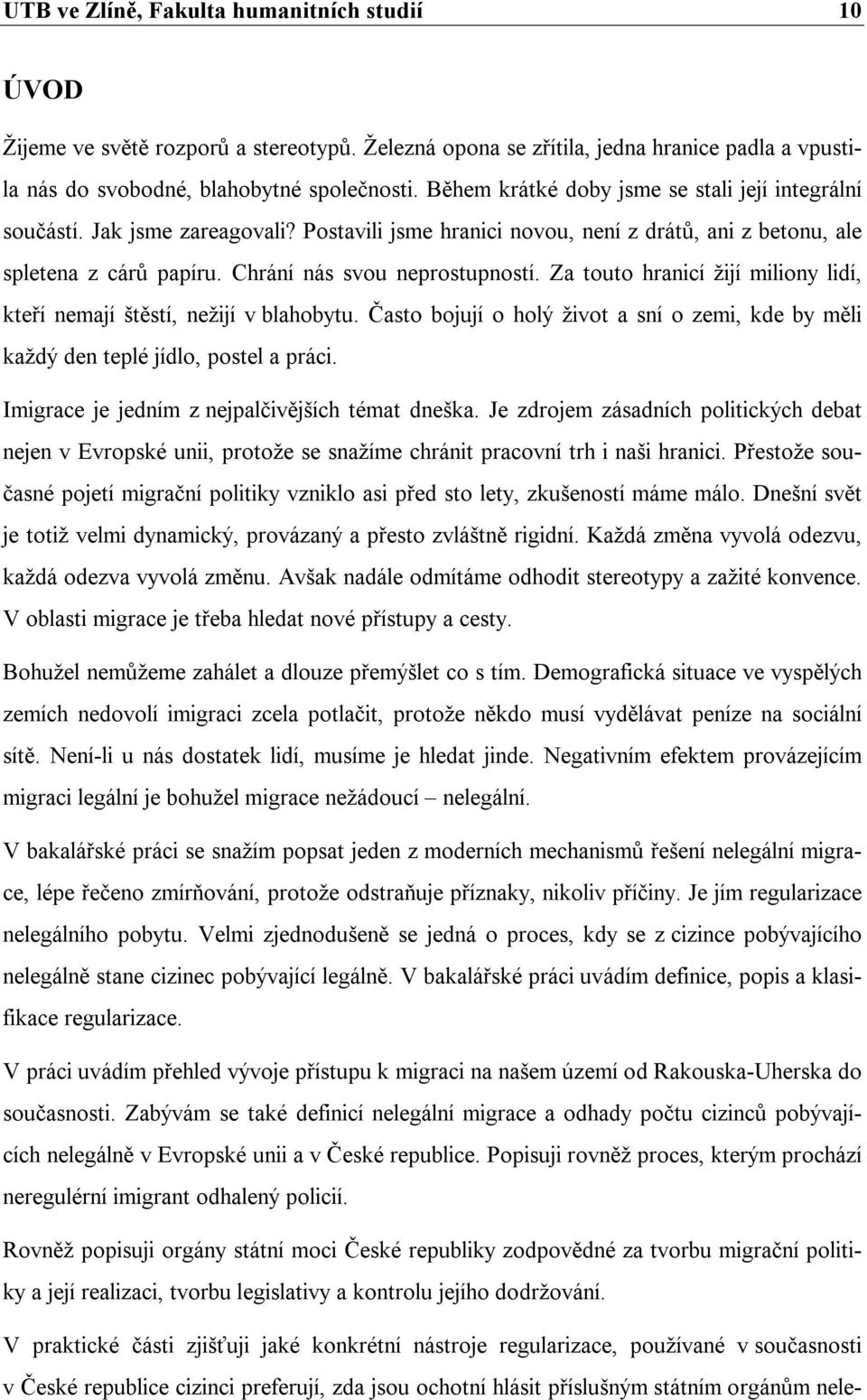 Za touto hranicí žijí miliony lidí, kteří nemají štěstí, nežijí v blahobytu. Často bojují o holý život a sní o zemi, kde by měli každý den teplé jídlo, postel a práci.