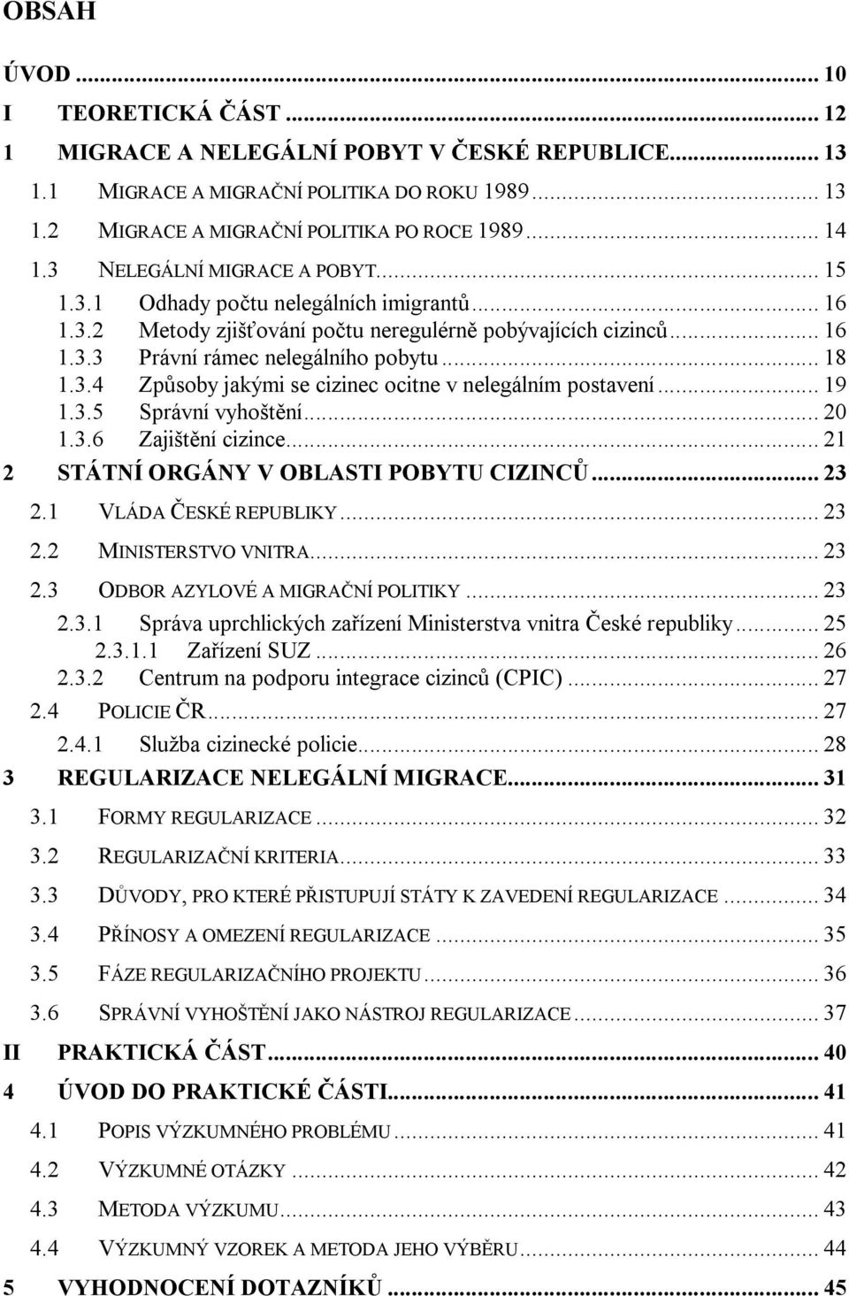 .. 19 1.3.5 Správní vyhoštění... 20 1.3.6 Zajištění cizince... 21 2 STÁTNÍ ORGÁNY V OBLASTI POBYTU CIZINCŮ... 23 2.1 VLÁDA ČESKÉ REPUBLIKY... 23 2.2 MINISTERSTVO VNITRA... 23 2.3 ODBOR AZYLOVÉ A MIGRAČNÍ POLITIKY.