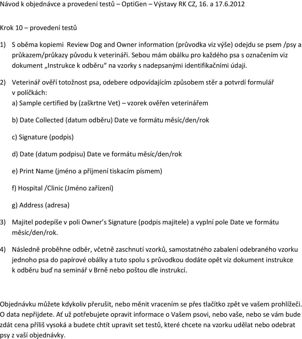 2) Veterinář ověří totožnost psa, odebere odpovídajícím způsobem stěr a potvrdí formulář v políčkách: a) Sample certified by (zaškrtne Vet) vzorek ověřen veterinářem b) Date Collected (datum odběru)