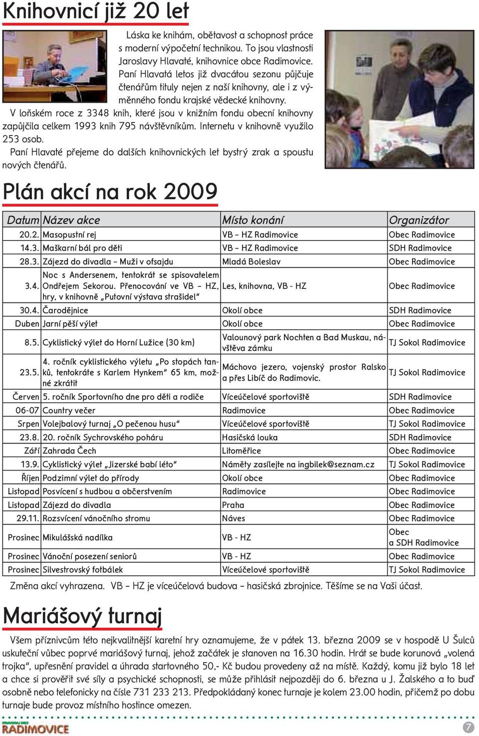 V loňském roce z 3348 knih, které jsou v knižním fondu obecní knihovny zapůjčila celkem 1993 knih 795 návštěvníkům. Internetu v knihovně využilo 253 osob.