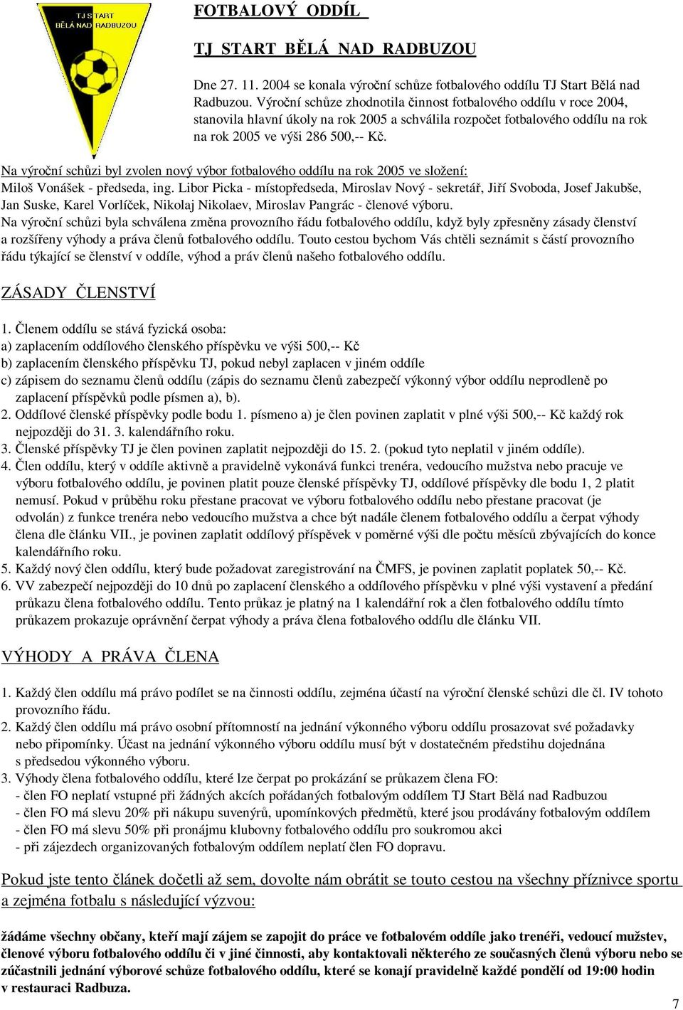 Na výroční schůzi byl zvolen nový výbor fotbalového oddílu na rok 2005 ve složení: Miloš Vonášek - předseda, ing.