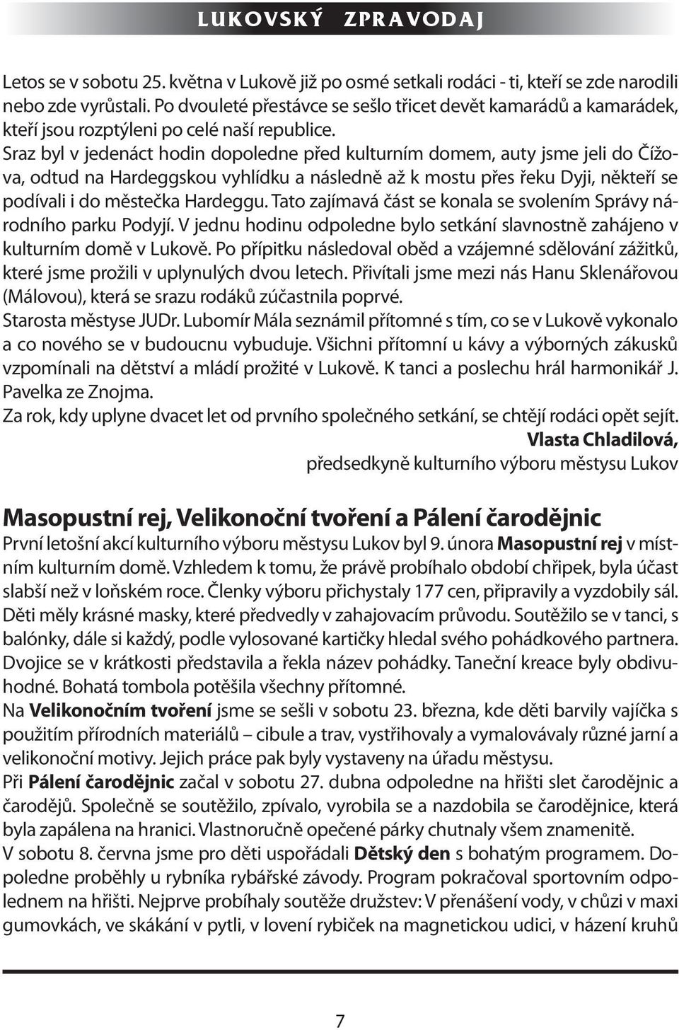 Sraz byl v jedenáct hodin dopoledne před kulturním domem, auty jsme jeli do Čížova, odtud na Hardeggskou vyhlídku a následně až k mostu přes řeku Dyji, někteří se podívali i do městečka Hardeggu.