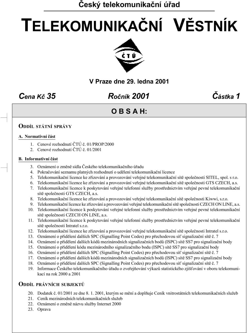 Pokraèování seznamu platných rozhodnutí o udìlení telekomunikaèní licence 5. Telekomunikaèní licence ke zøizování a provozování veøejné telekomunikaèní sítì spoleènosti SITEL, spol. s r.o. 6.