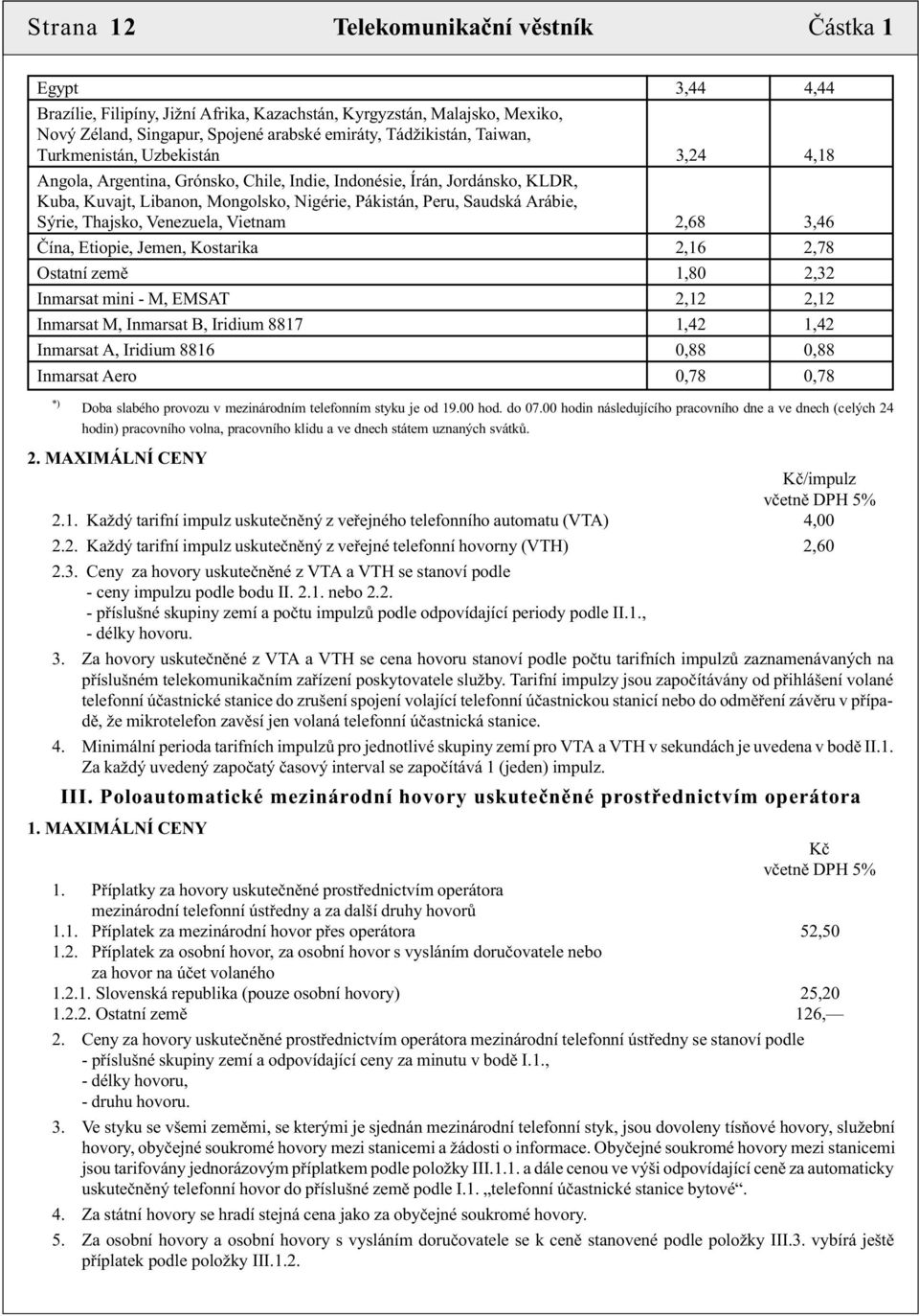 Sýrie, Thajsko, Venezuela, Vietnam 2,68 3,46 Èína, Etiopie, Jemen, Kostarika 2,16 2,78 Ostatní zemì 1,80 2,32 Inmarsat mini - M, EMSAT 2,12 2,12 Inmarsat M, Inmarsat B, Iridium 8817 1,42 1,42