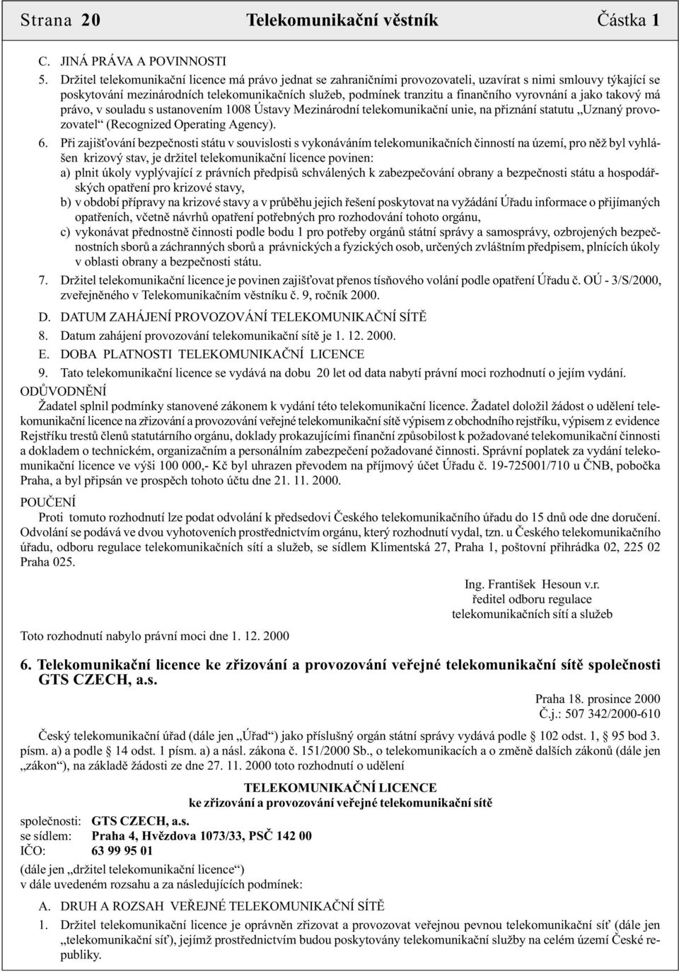 vyrovnání a jako takový má právo, v souladu s ustanovením 1008 Ústavy Mezinárodní telekomunikaèní unie, na pøiznání statutu Uznaný provozovatel (Recognized Operating Agency). 6.