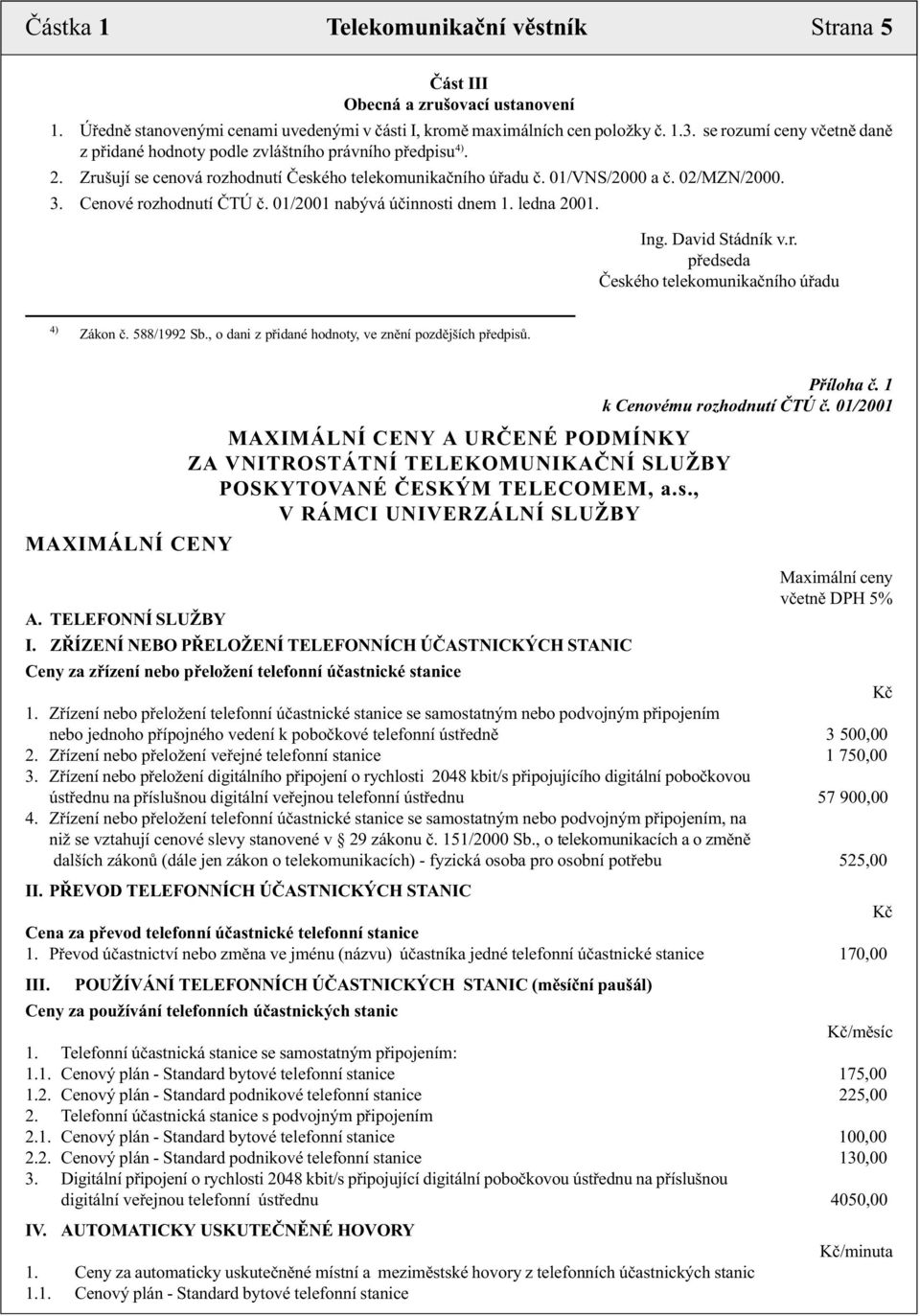 Cenové rozhodnutí ÈTÚ è. 01/2001 nabývá úèinnosti dnem 1. ledna 2001. Ing. David Stádník v.r. pøedseda Èeského telekomunikaèního úøadu 4) Zákon è. 588/1992 Sb.
