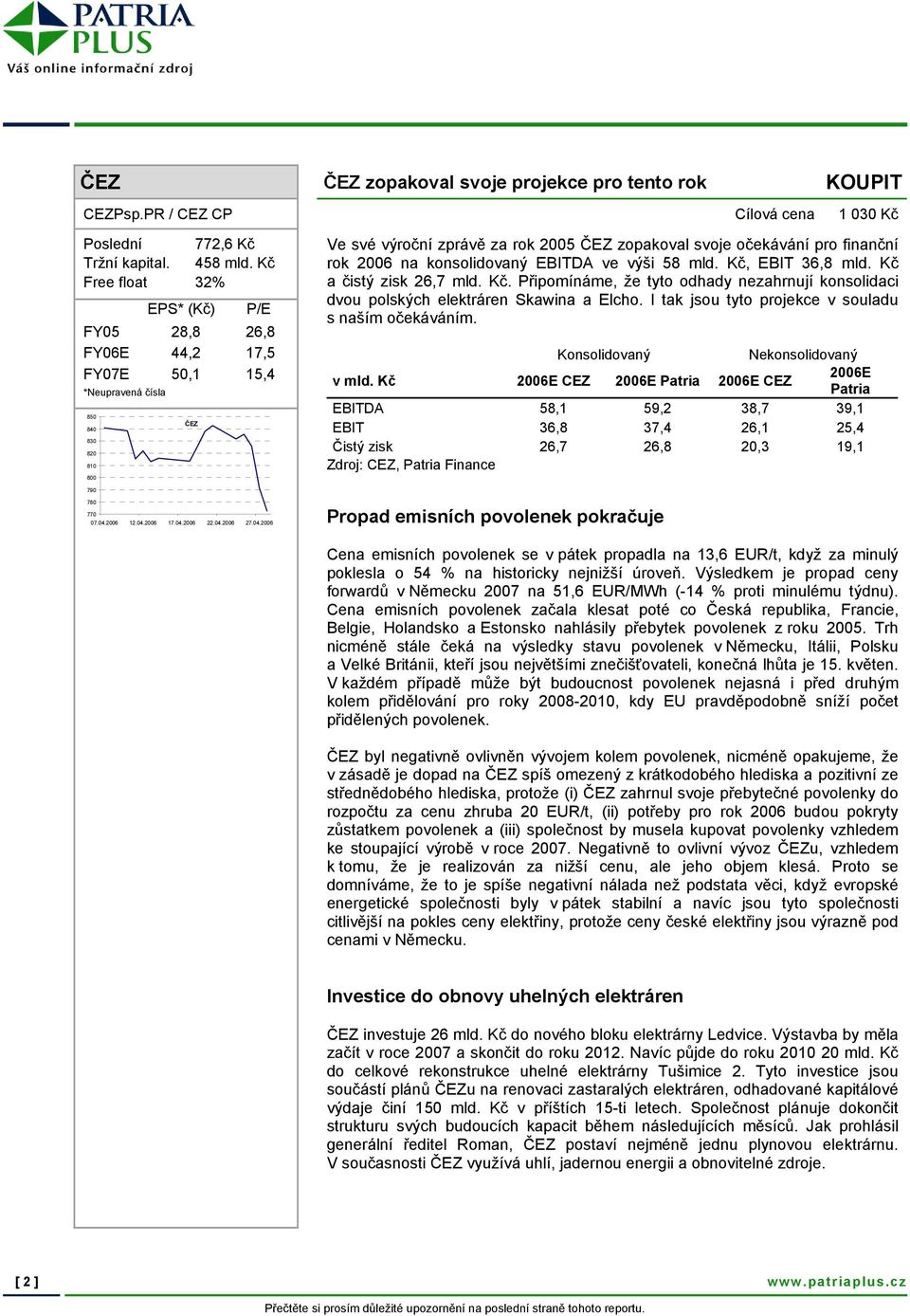 konsolidovaný EBITDA ve výši 58 mld. Kč, EBIT 36,8 mld. Kč a čistý zisk 26,7 mld. Kč. Připomínáme, že tyto odhady nezahrnují konsolidaci dvou polských elektráren Skawina a Elcho.