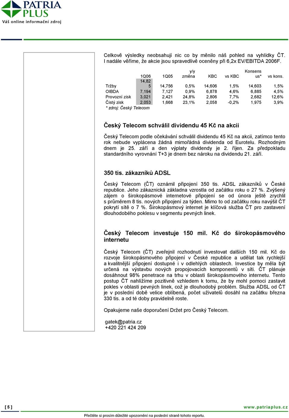 3,9% * zdroj: Český Telecom Český Telecom schválil dividendu 45 Kč na akcii Český Telecom podle očekávání schválil dividendu 45 Kč na akcii, zatímco tento rok nebude vyplácena žádná mimořádná