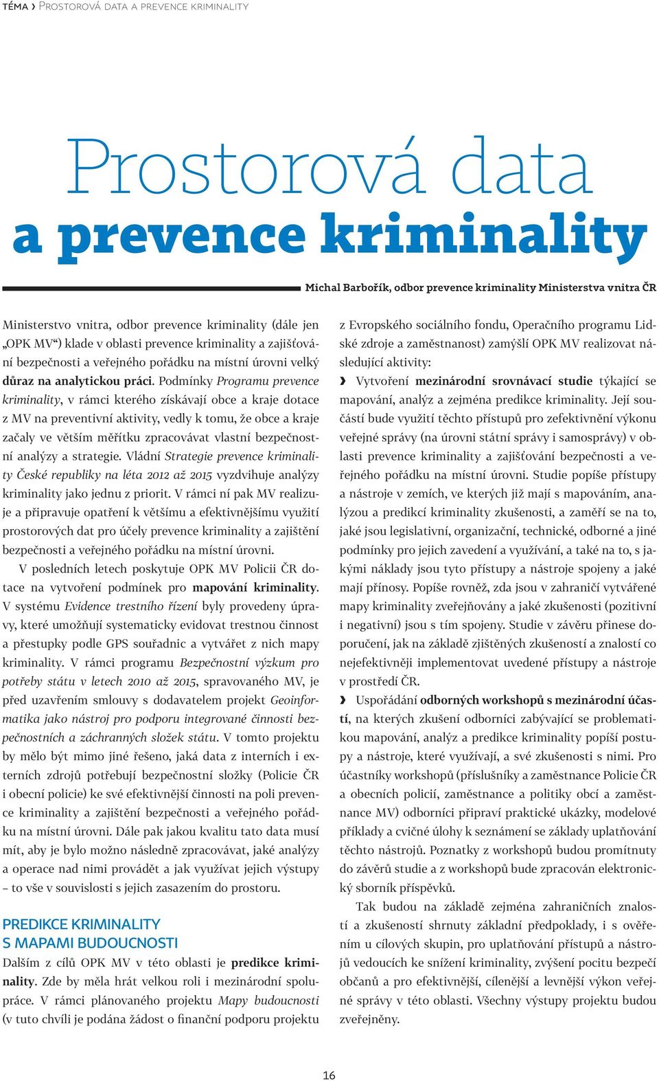 Podmínky Programu prevence kriminality, v rámci kterého získávají obce a kraje dotace z MV na preventivní aktivity, vedly k tomu, že obce a kraje začaly ve větším měřítku zpracovávat vlastní