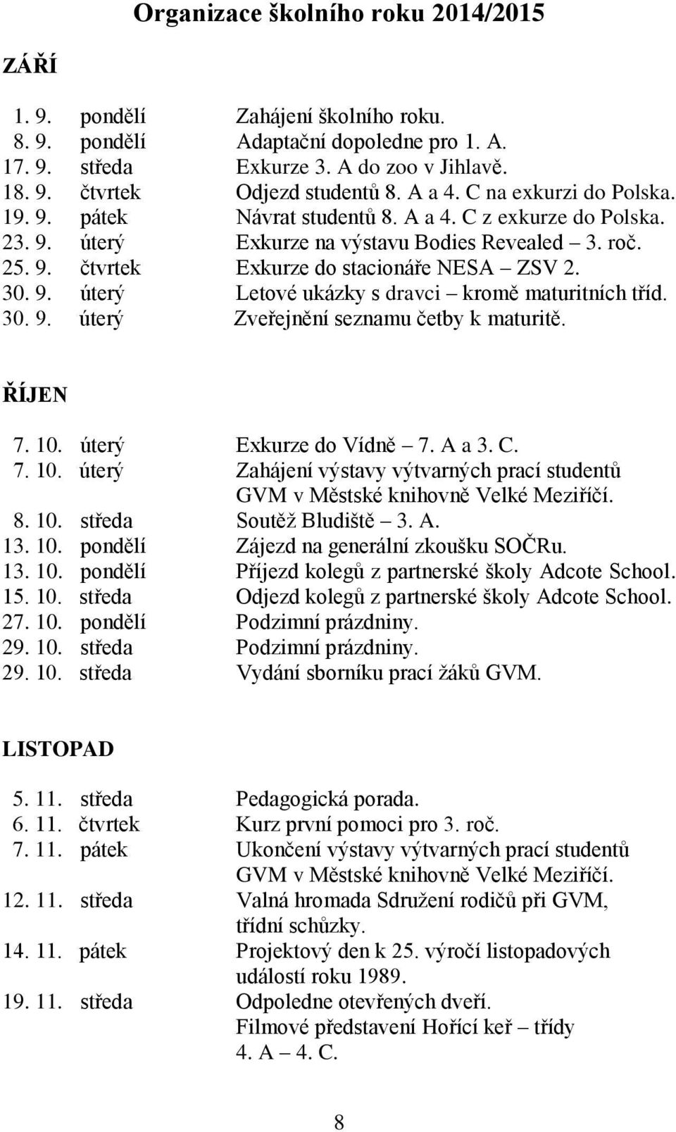 30. 9. úterý Zveřejnění seznamu četby k maturitě. ŘÍJEN 7. 10. úterý Exkurze do Vídně 7. A a 3. C. 7. 10. úterý Zahájení výstavy výtvarných prací studentů GVM v Městské knihovně Velké Meziříčí. 8. 10. středa Soutěž Bludiště 3.