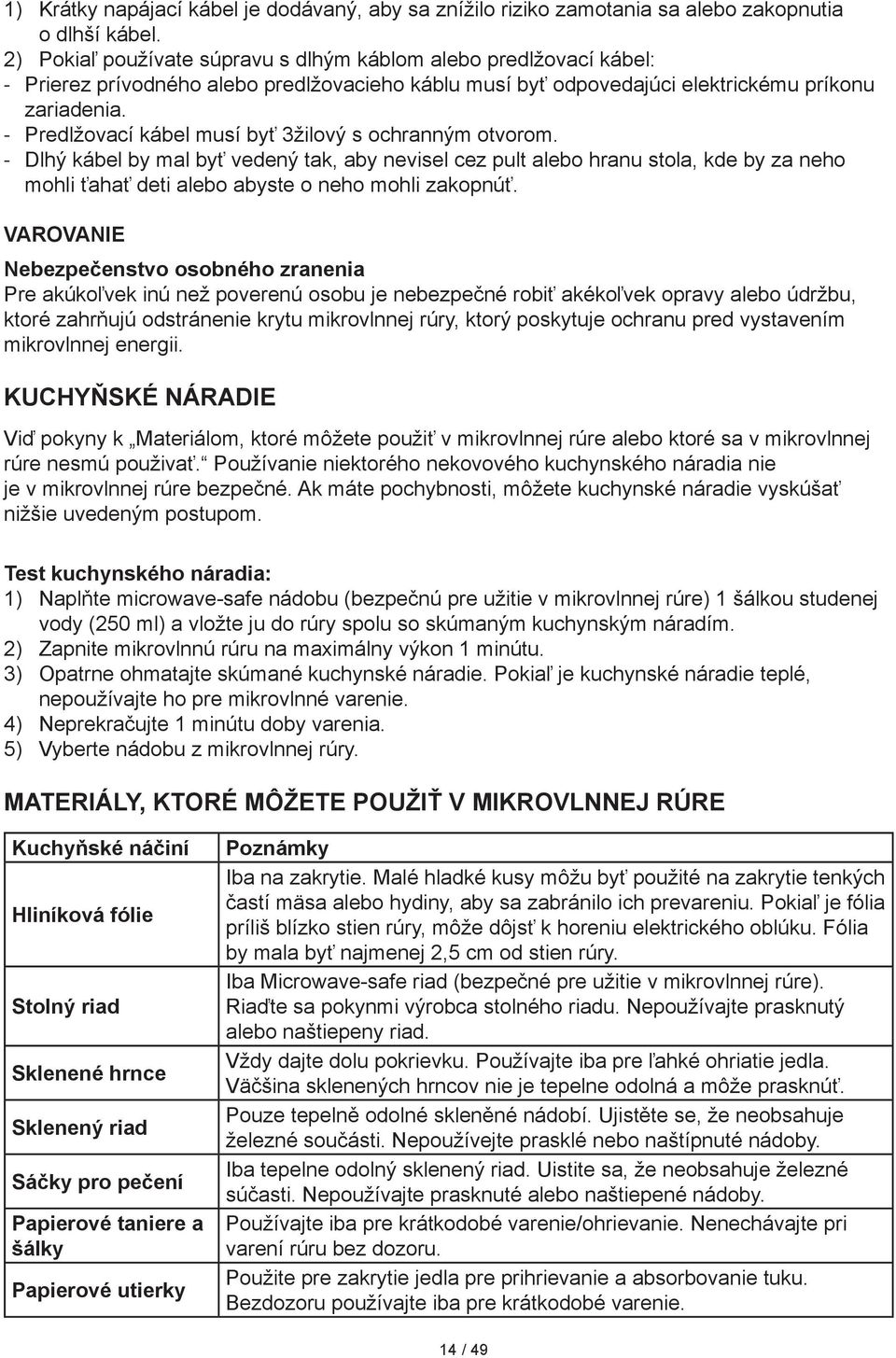 Predlžovací kábel musí byť 3žilový s ochranným otvorom. Dlhý kábel by mal byť vedený tak, aby nevisel cez pult alebo hranu stola, kde by za neho mohli ťahať deti alebo abyste o neho mohli zakopnúť.