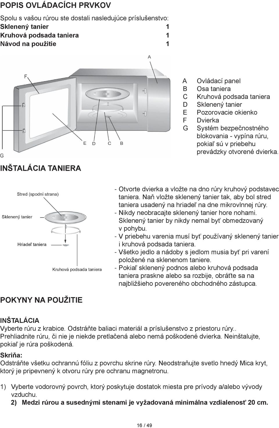 Inštalácia taniera Otvorte dvierka a vložte na dno rúry kruhový podstavec taniera. Naň vložte sklenený tanier tak, aby bol stred taniera usadený na hriadeľ na dne mikrovlnnej rúry.