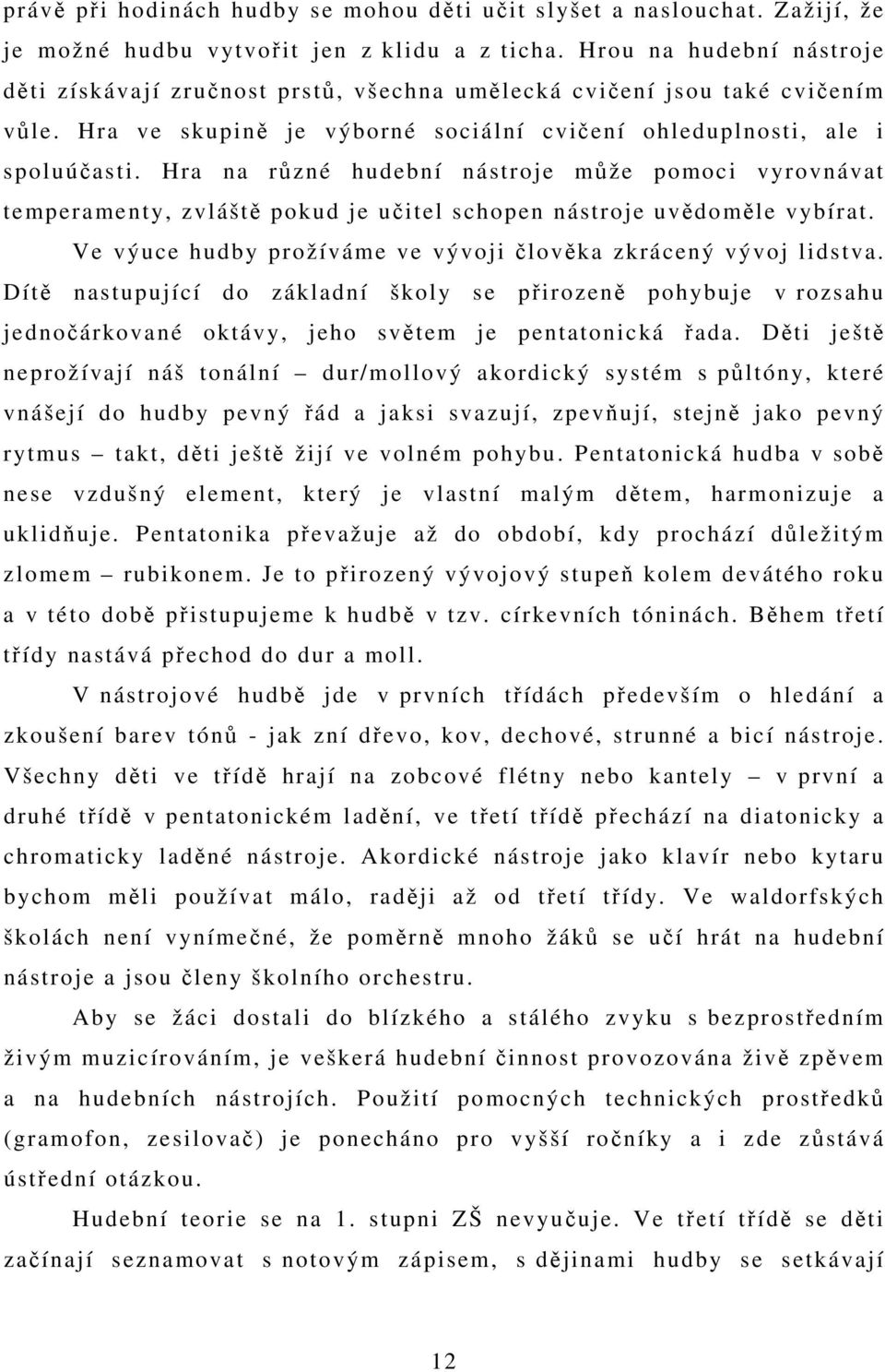 Hra na různé hudební nástroje může pomoci vyrovnávat temperamenty, zvláště pokud je učitel schopen nástroje uvědoměle vybírat. Ve výuce hudby prožíváme ve vývoji člověka zkrácený vývoj lidstva.