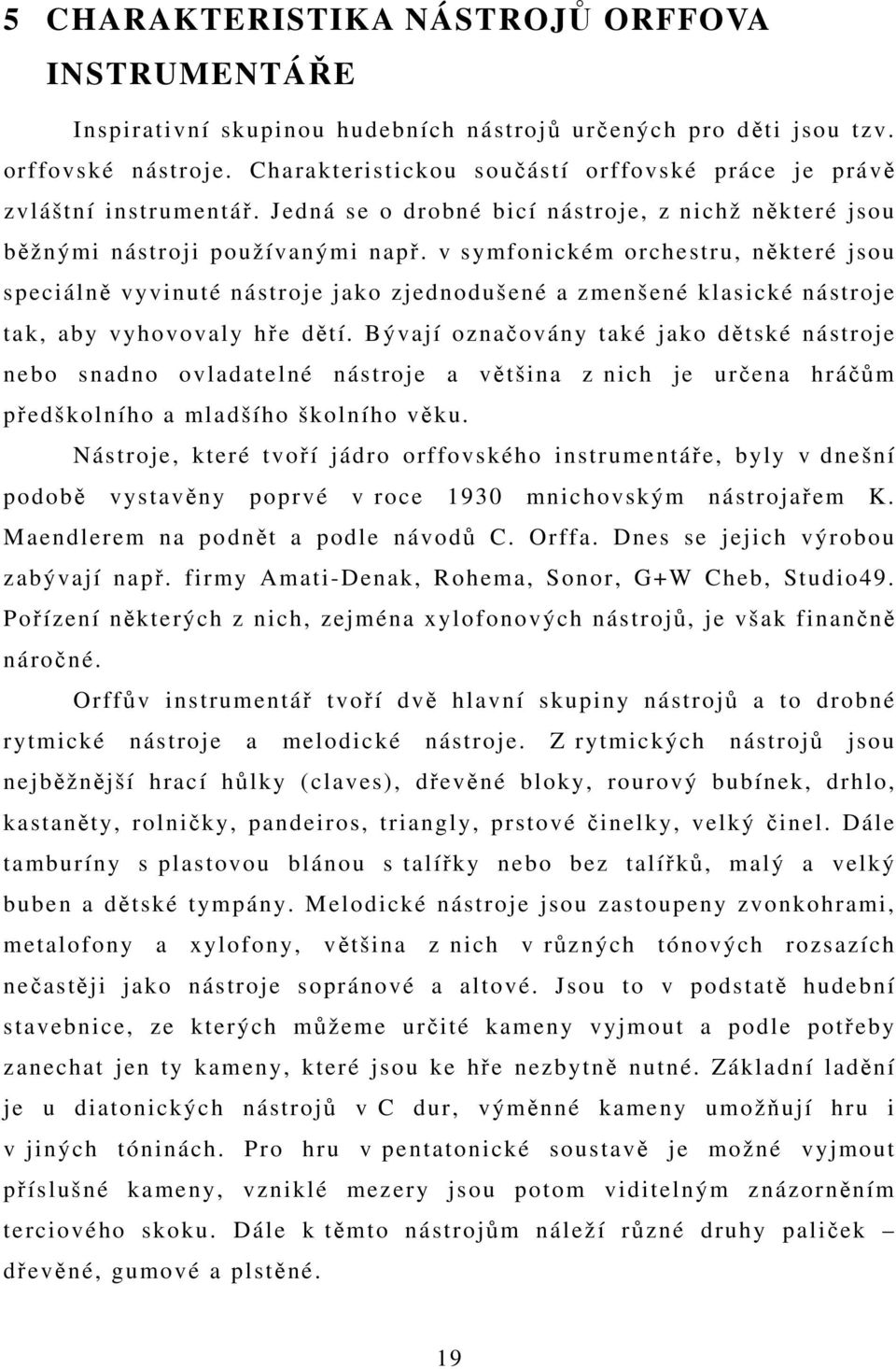 v symfonickém orchestru, některé jsou speciálně vyvinuté nástroje jako zjednodušené a zmenšené klasické nástroje tak, aby vyhovovaly hře dětí.