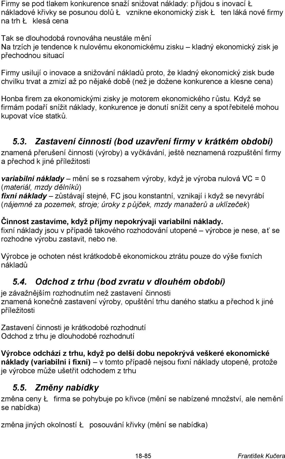 bude chvilku trvat a zmizí až po nějaké době (než je dožene konkurence a klesne cena) Honba firem za ekonomickými zisky je motorem ekonomického růstu.