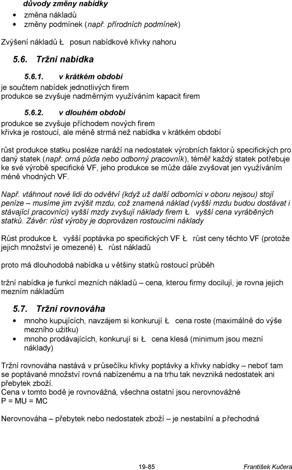 v dlouhém období produkce se zvyšuje příchodem nových firem křivka je rostoucí, ale méně strmá než nabídka v krátkém období růst produkce statku posléze naráží na nedostatek výrobních faktor ů