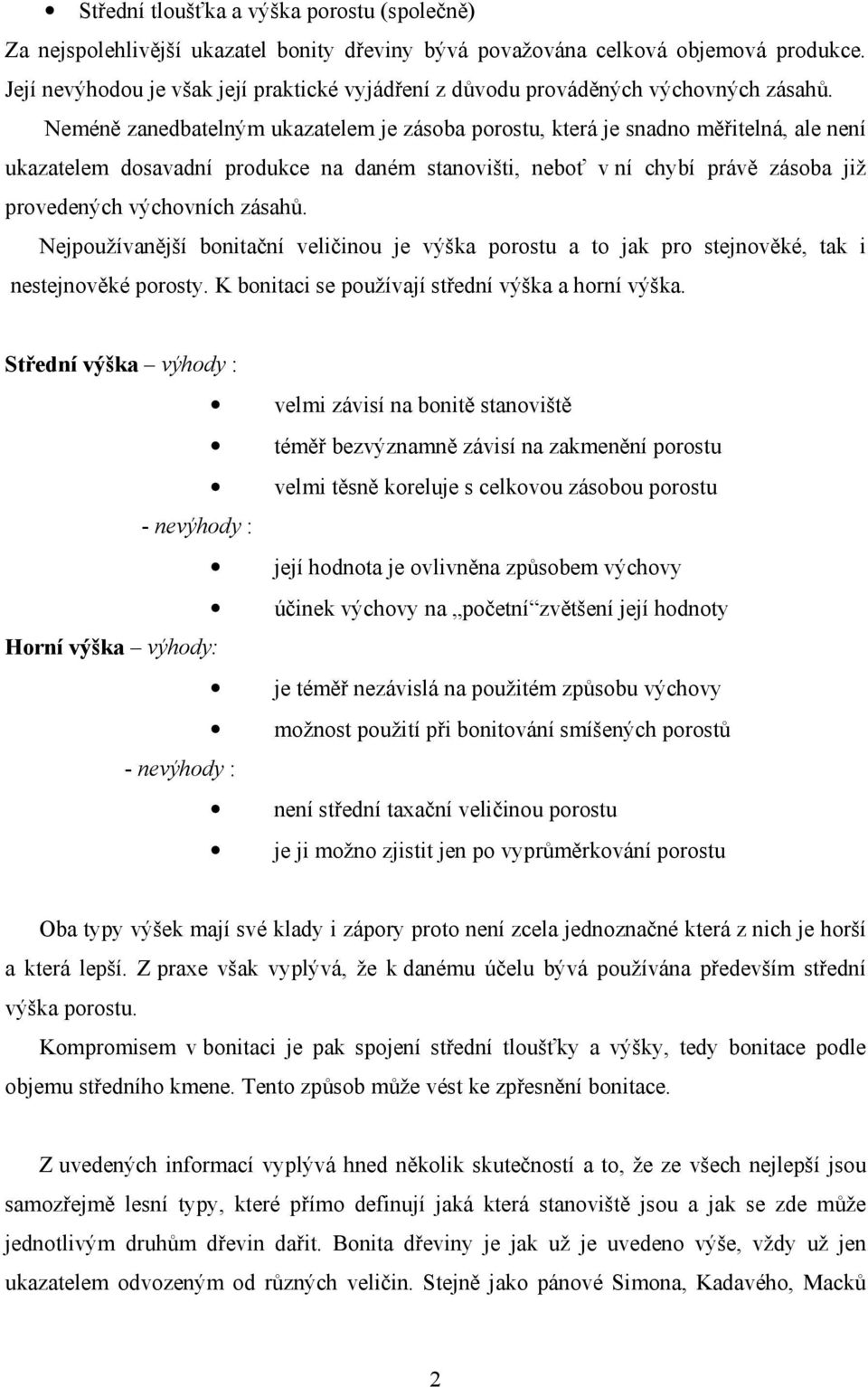 Neméně zanedbatelným ukazatelem je zásoba porostu, která je snadno měřitelná, ale není ukazatelem dosavadní produkce na daném stanovišti, neboť v ní chybí právě zásoba již provedených výchovních