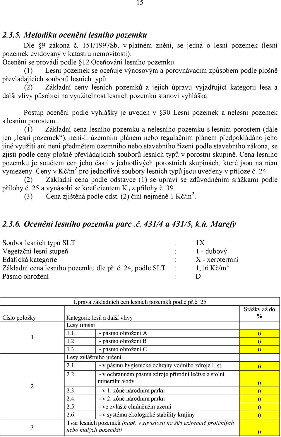 (2) Základní ceny lesních pozemků a jejich úpravu vyjadřující kategorii lesa a další vlivy působící na využitelnost lesních pozemků stanoví vyhláška.