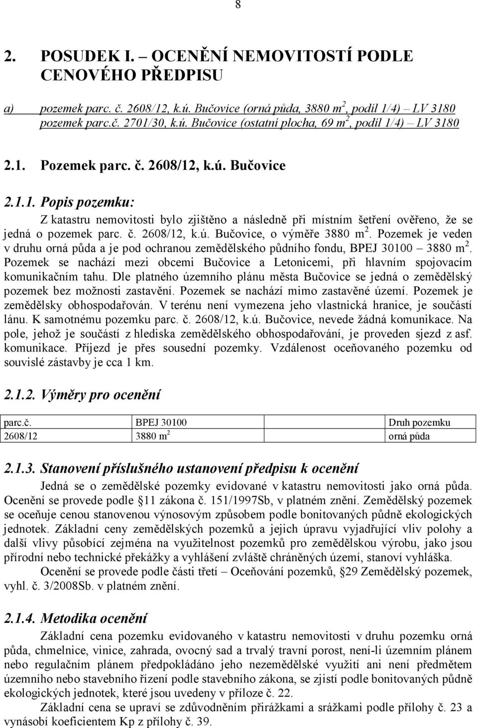 Pozemek je veden v druhu orná půda a je pod ochranou zemědělského půdního fondu, BPEJ 30100 3880 m 2. Pozemek se nachází mezi obcemi Bučovice a Letonicemi, při hlavním spojovacím komunikačním tahu.