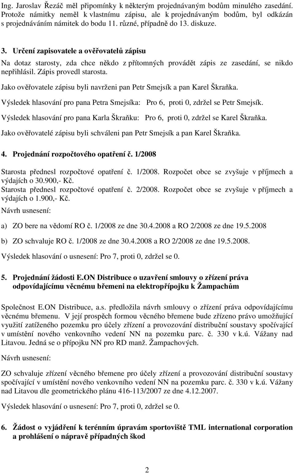 Určení zapisovatele a ověřovatelů zápisu Na dotaz starosty, zda chce někdo z přítomných provádět zápis ze zasedání, se nikdo nepřihlásil. Zápis provedl starosta.