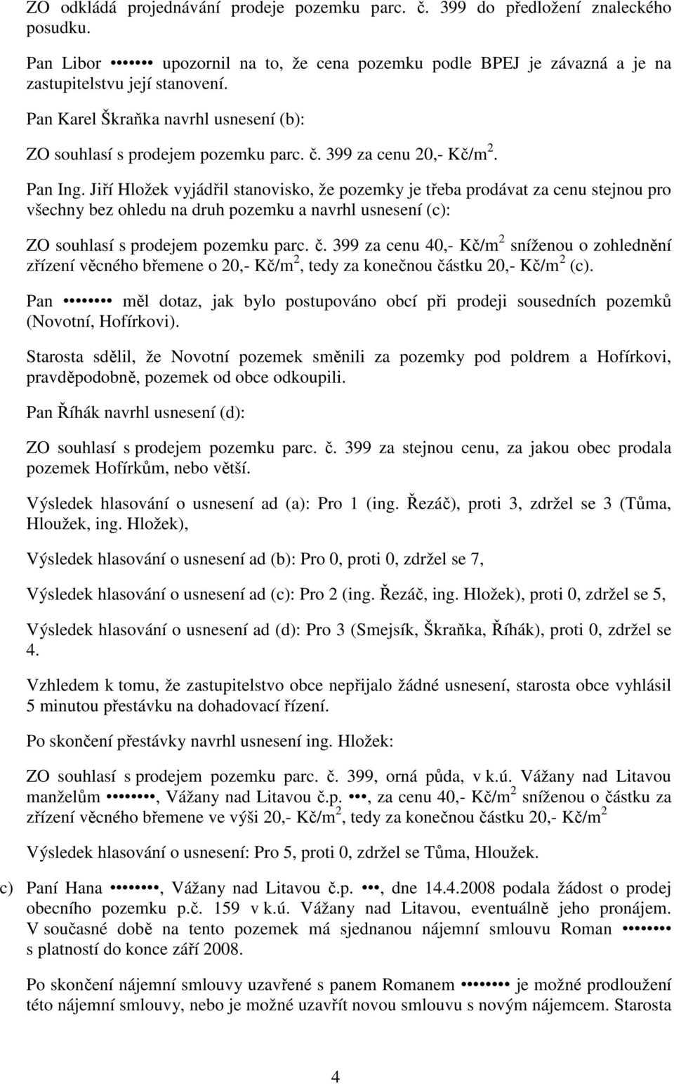 Jiří Hložek vyjádřil stanovisko, že pozemky je třeba prodávat za cenu stejnou pro všechny bez ohledu na druh pozemku a navrhl usnesení (c): ZO souhlasí s prodejem pozemku parc. č.