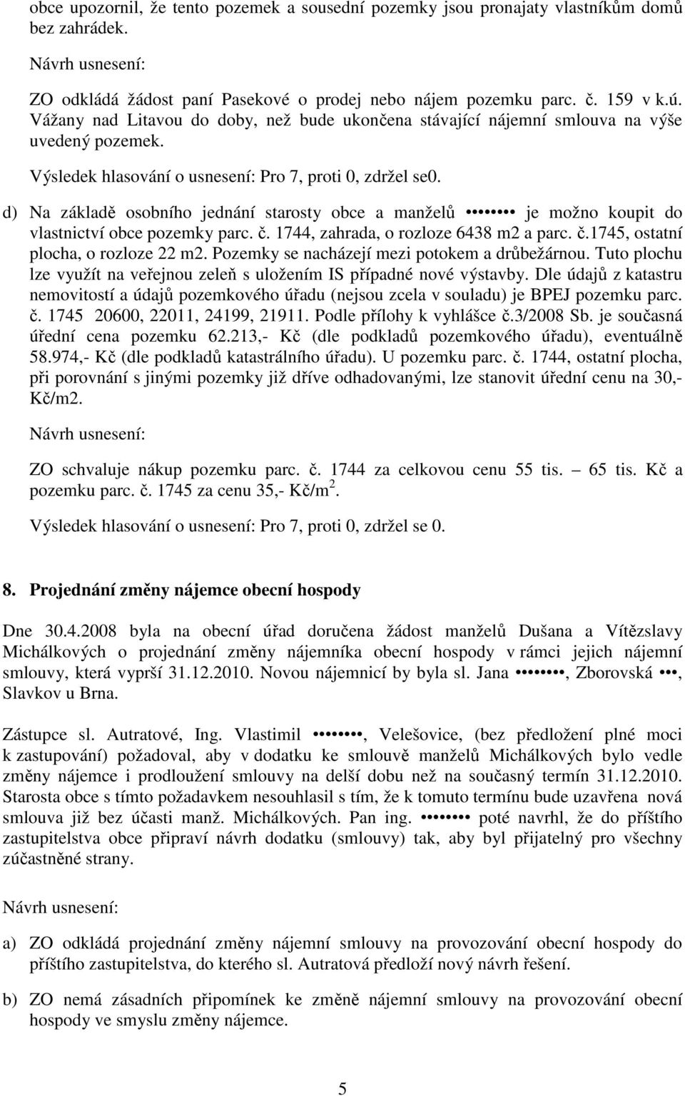 d) Na základě osobního jednání starosty obce a manželů je možno koupit do vlastnictví obce pozemky parc. č. 1744, zahrada, o rozloze 6438 m2 a parc. č.1745, ostatní plocha, o rozloze 22 m2.