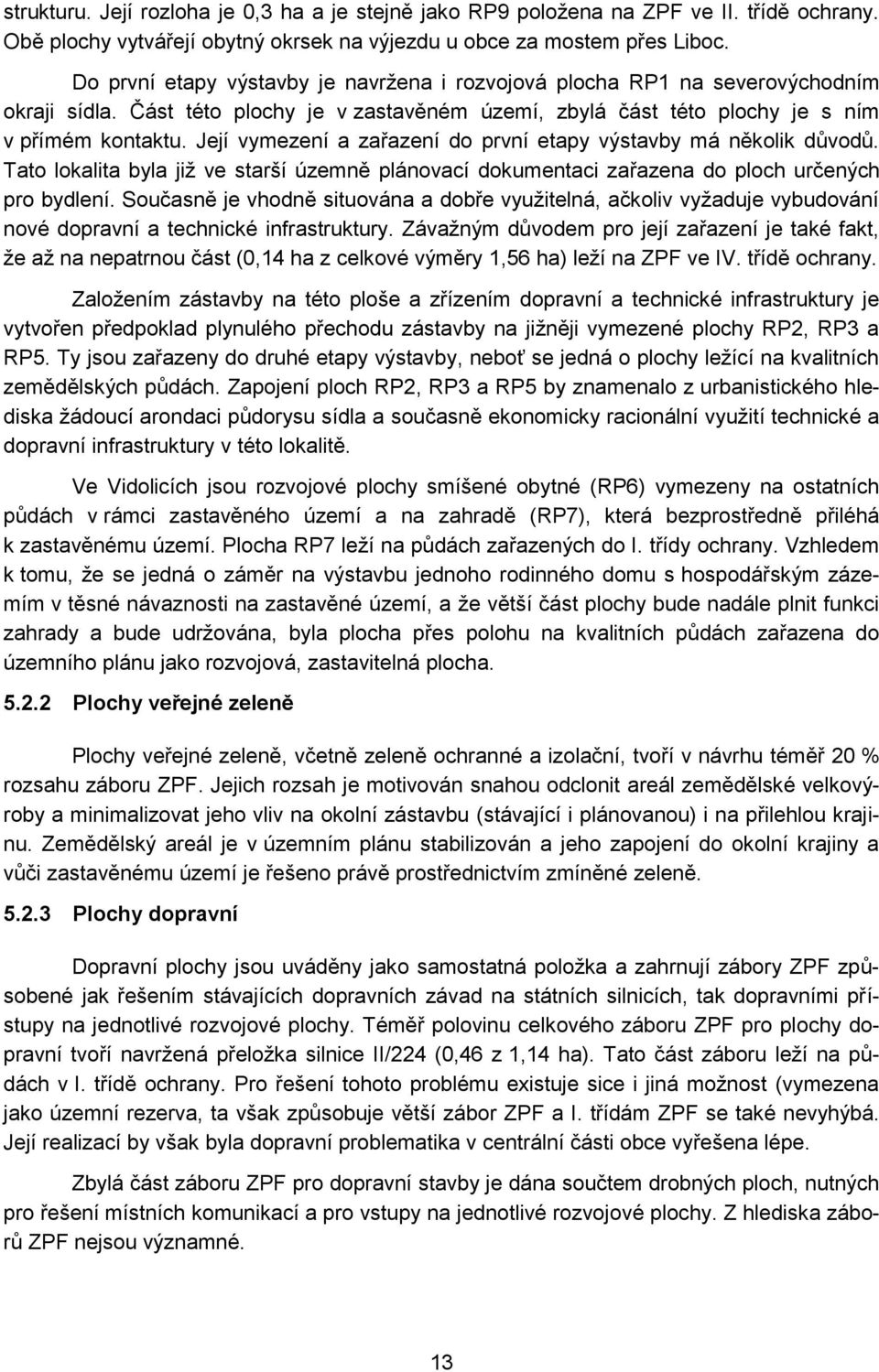 Její vymezení a zařazení do první etapy výstavby má několik důvodů. Tato lokalita byla již ve starší územně plánovací dokumentaci zařazena do ploch určených pro bydlení.