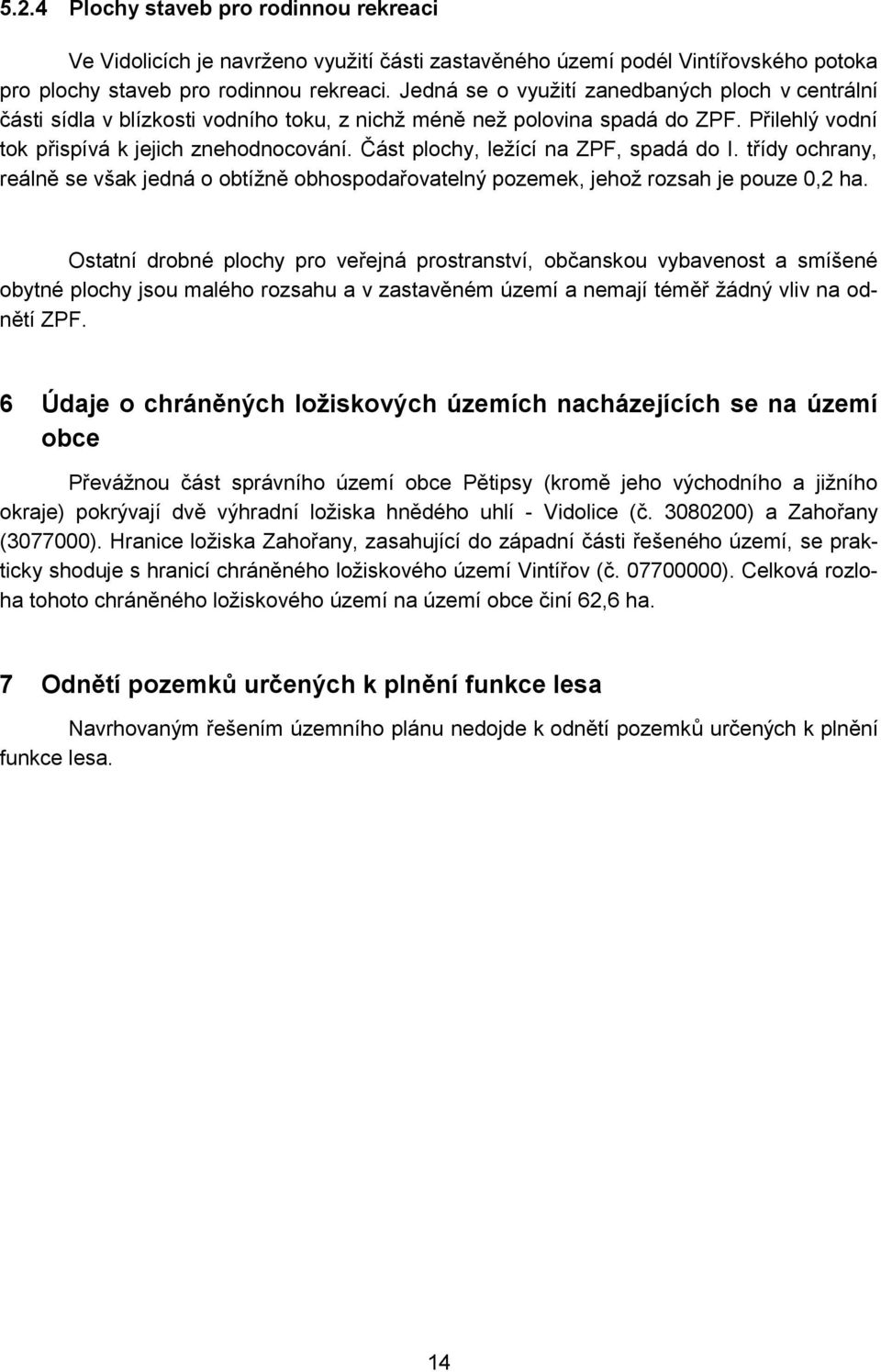 Část plochy, ležící na ZPF, spadá do I. třídy ochrany, reálně se však jedná o obtížně obhospodařovatelný pozemek, jehož rozsah je pouze 0,2 ha.