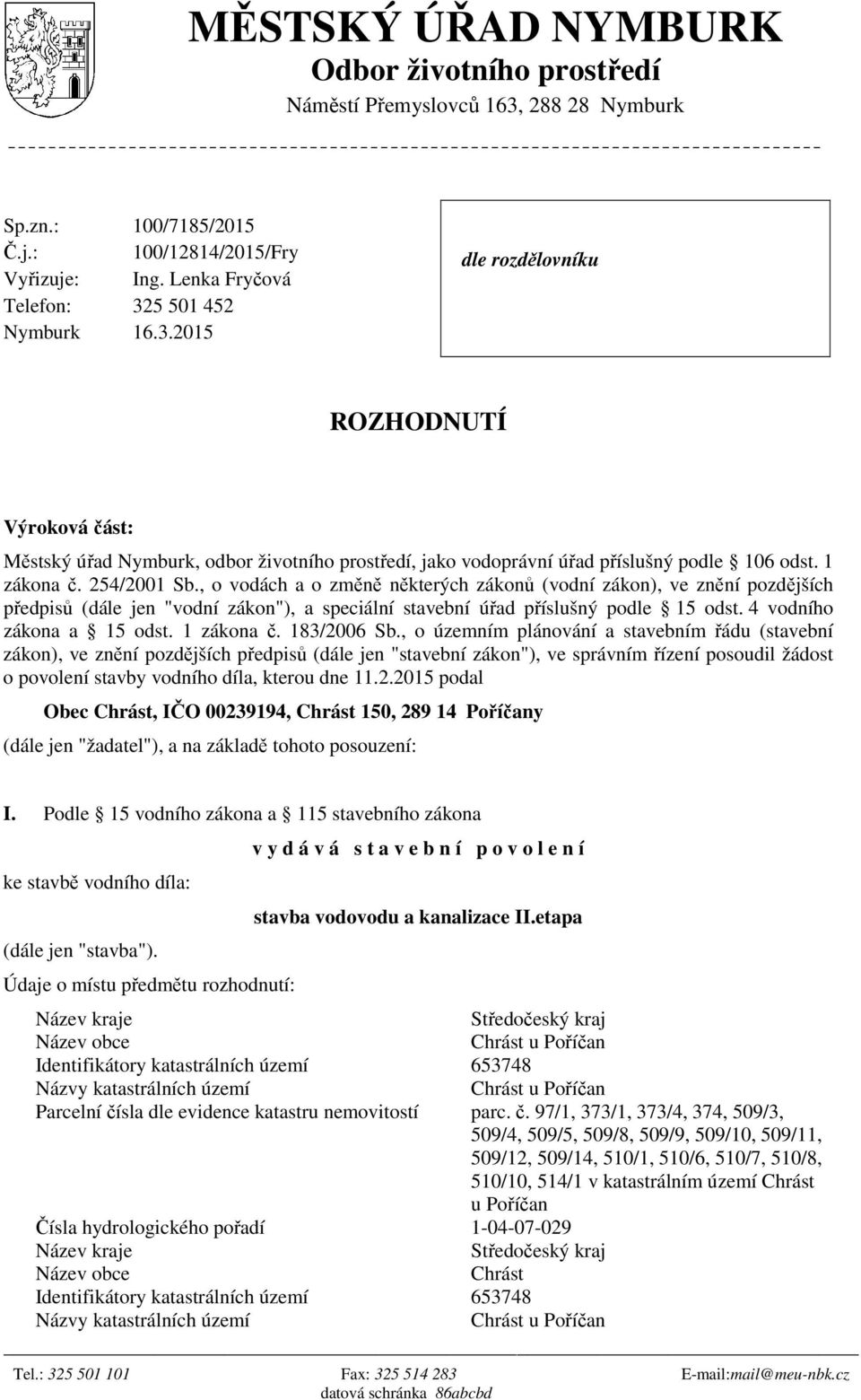 5 501 452 Nymburk 16.3.2015 dle rozdělovníku ROZHODNUTÍ Výroková část: Městský úřad Nymburk, odbor životního prostředí, jako vodoprávní úřad příslušný podle 106 odst. 1 zákona č. 254/2001 Sb.