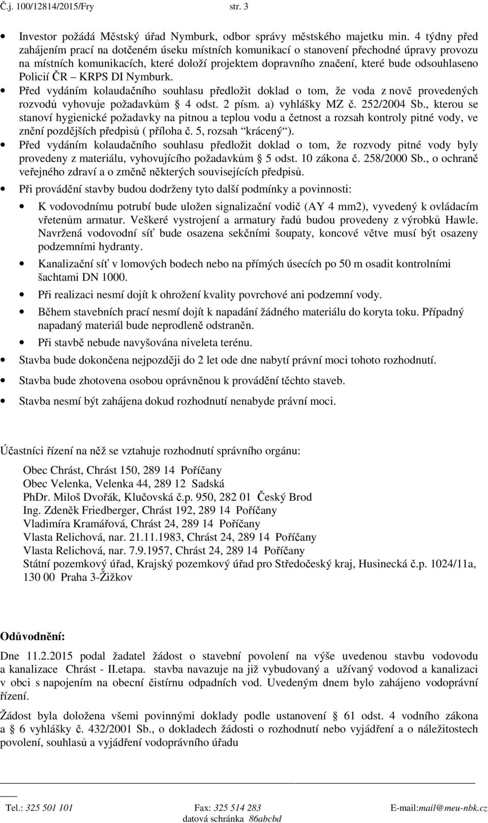 Policií ČR KRPS DI Nymburk. Před vydáním kolaudačního souhlasu předložit doklad o tom, že voda z nově provedených rozvodů vyhovuje požadavkům 4 odst. 2 písm. a) vyhlášky MZ č. 252/2004 Sb.