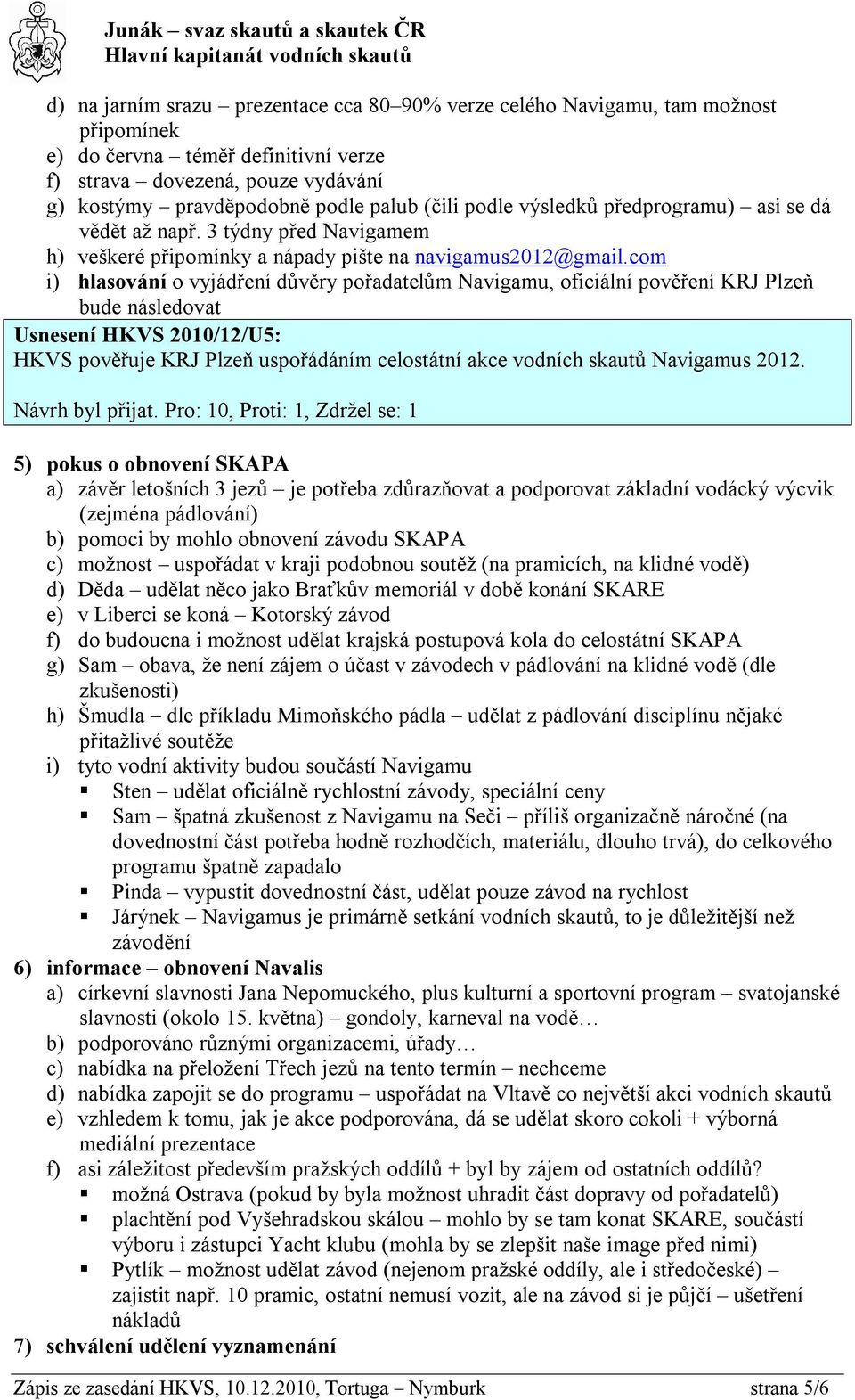 com i) hlasování o vyjádření důvěry pořadatelům Navigamu, oficiální pověření KRJ Plzeň bude následovat Usnesení HKVS 2010/12/U5: HKVS pověřuje KRJ Plzeň uspořádáním celostátní akce vodních skautů