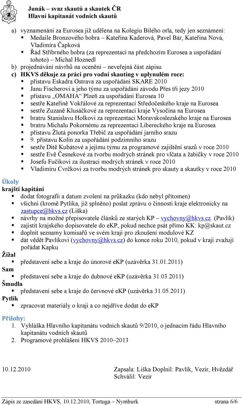 Eskadra Ostrava za uspořádání SKARE 2010 Janu Fischerovi a jeho týmu za uspořádání závodu Přes tři jezy 2010 přístavu OMAHA Plzeň za uspořádání Eurosea 10 sestře Kateřině Vokřálové za reprezentaci