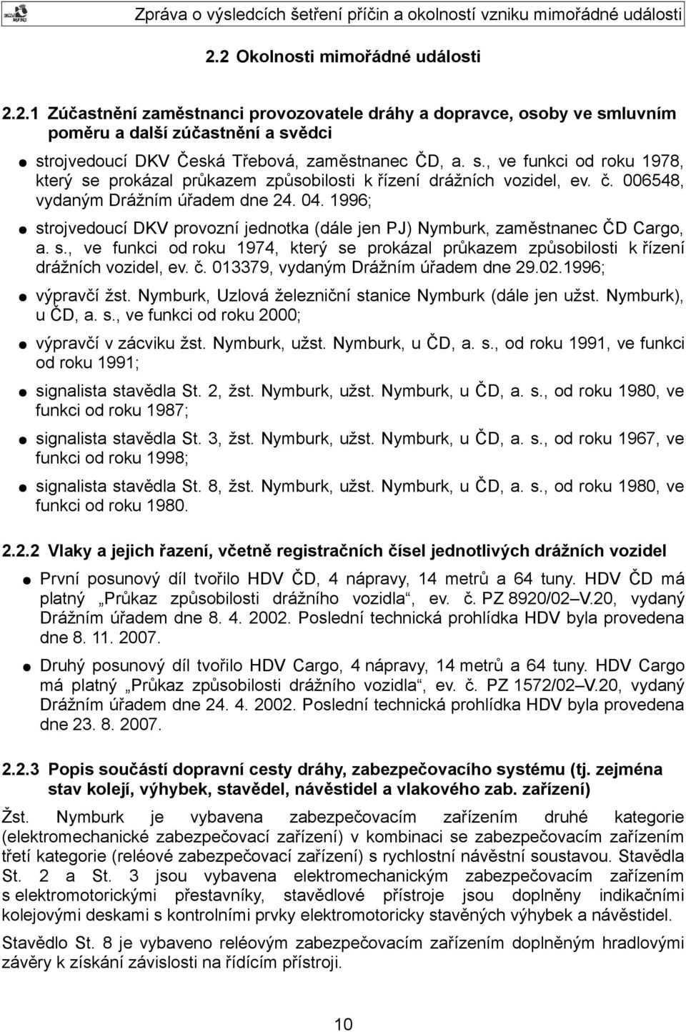 006548, vydaným Drážním úřadem dne 24. 04. 1996; strojvedoucí DKV provozní jednotka (dále jen PJ) Nymburk, zaměstnanec ČD Cargo, a. s., ve funkci od roku 1974, který se prokázal průkazem způsobilosti k řízení drážních vozidel, ev.