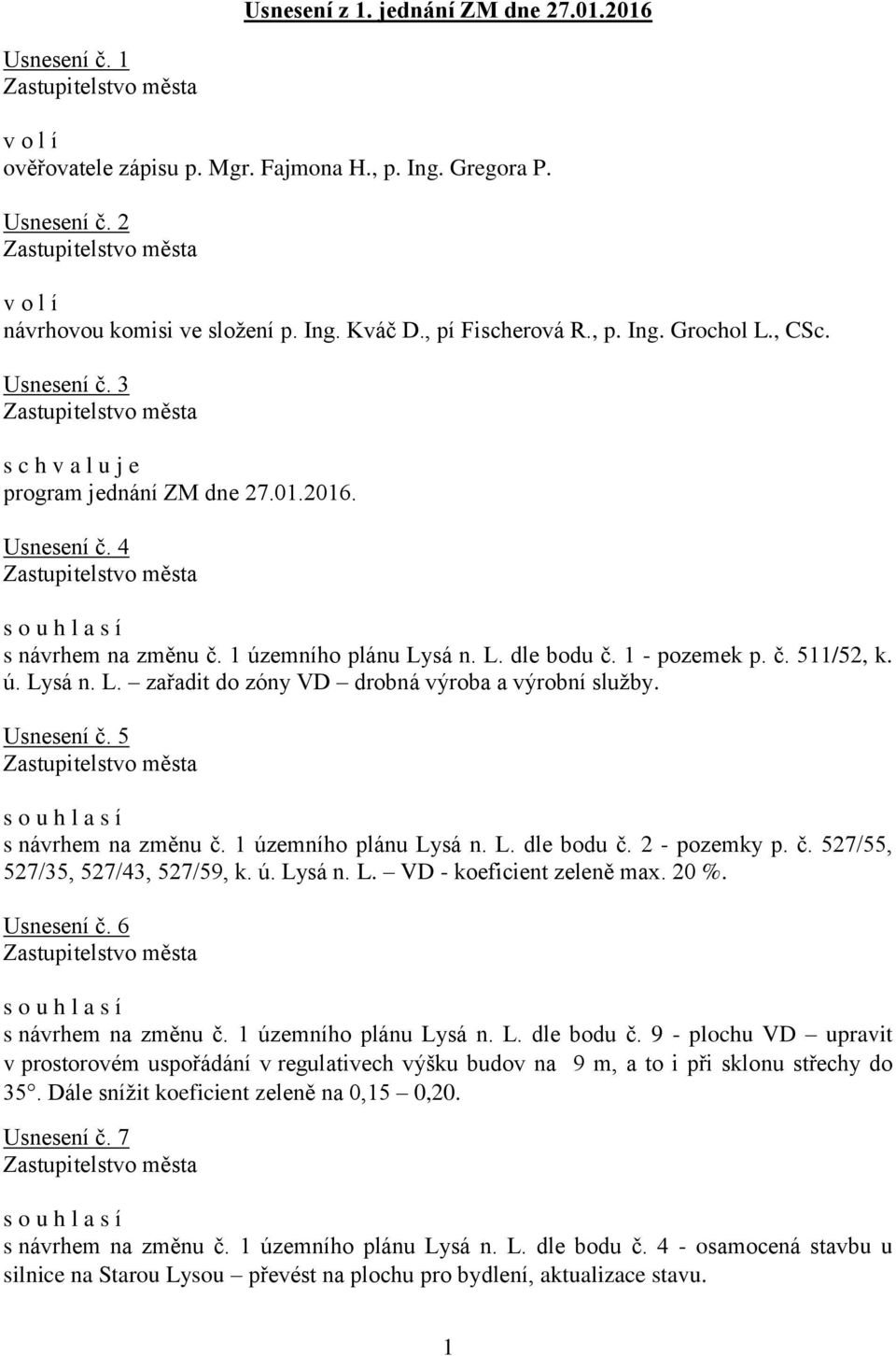 ú. Lysá n. L. zařadit do zóny VD drobná výroba a výrobní služby. Usnesení č. 5 s návrhem na změnu č. 1 územního plánu Lysá n. L. dle bodu č. 2 - pozemky p. č. 527/55, 527/35, 527/43, 527/59, k. ú. Lysá n. L. VD - koeficient zeleně max.