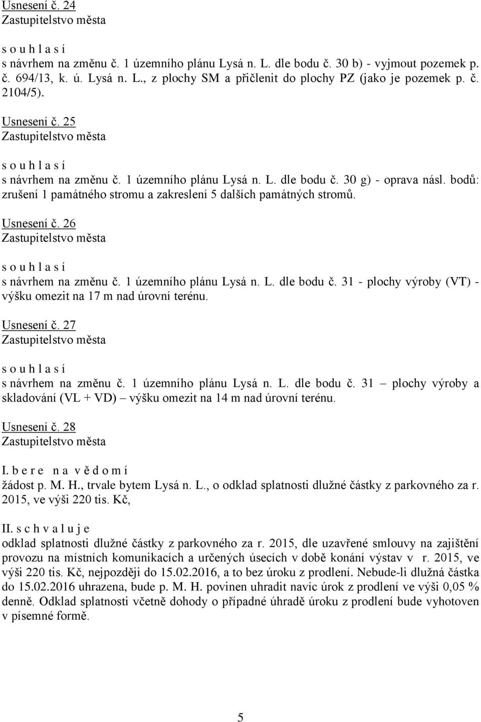 26 s návrhem na změnu č. 1 územního plánu Lysá n. L. dle bodu č. 31 - plochy výroby (VT) - výšku omezit na 17 m nad úrovní terénu. Usnesení č. 27 s návrhem na změnu č. 1 územního plánu Lysá n. L. dle bodu č. 31 plochy výroby a skladování (VL + VD) výšku omezit na 14 m nad úrovní terénu.