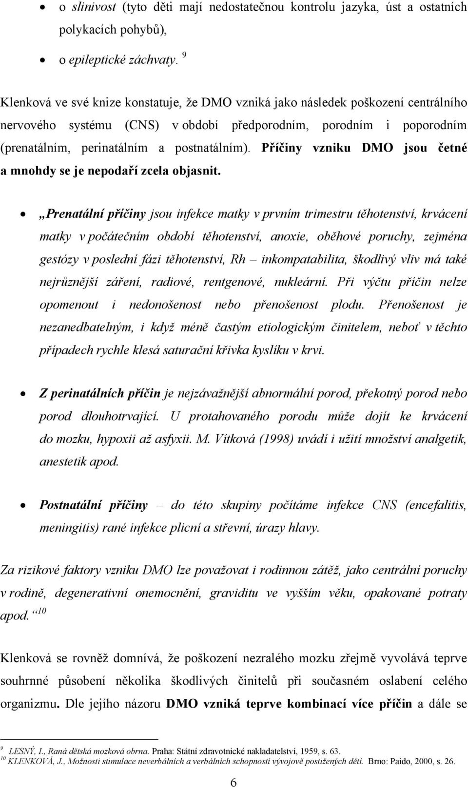 Příčiny vzniku DMO jsou četné a mnohdy se je nepodaří zcela objasnit.