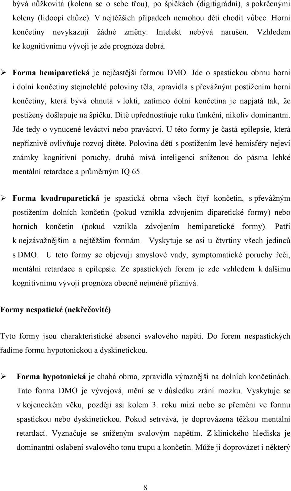 Jde o spastickou obrnu horní i dolní končetiny stejnolehlé poloviny těla, zpravidla s převážným postižením horní končetiny, která bývá ohnutá v lokti, zatímco dolní končetina je napjatá tak, že