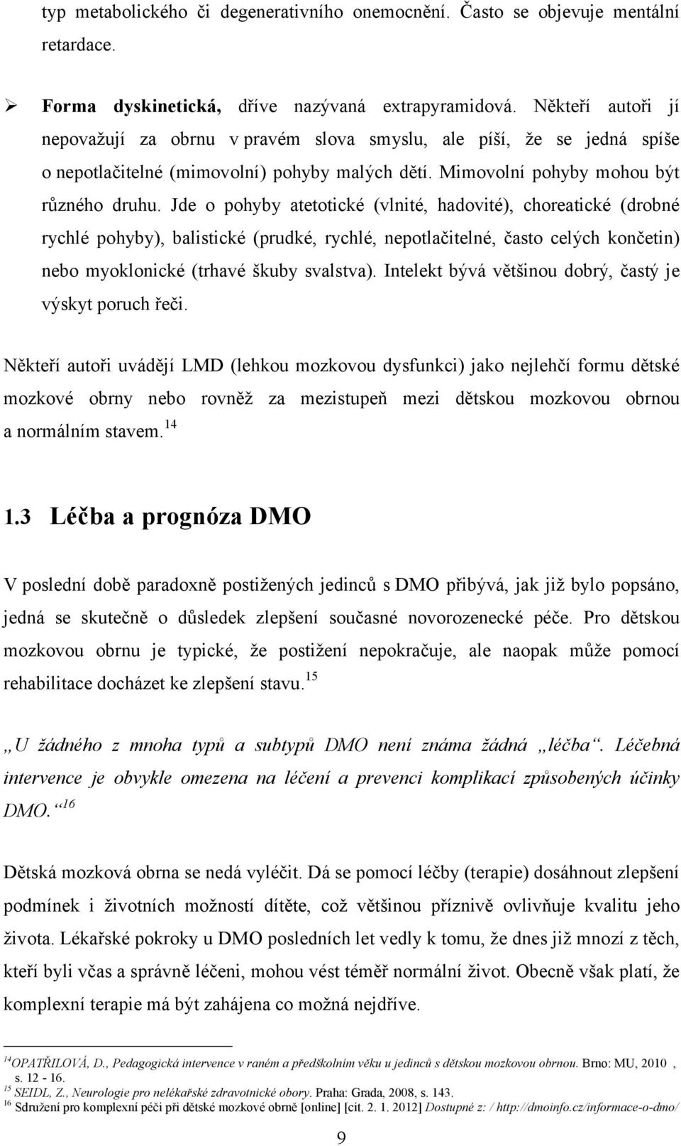 Jde o pohyby atetotické (vlnité, hadovité), choreatické (drobné rychlé pohyby), balistické (prudké, rychlé, nepotlačitelné, často celých končetin) nebo myoklonické (trhavé škuby svalstva).