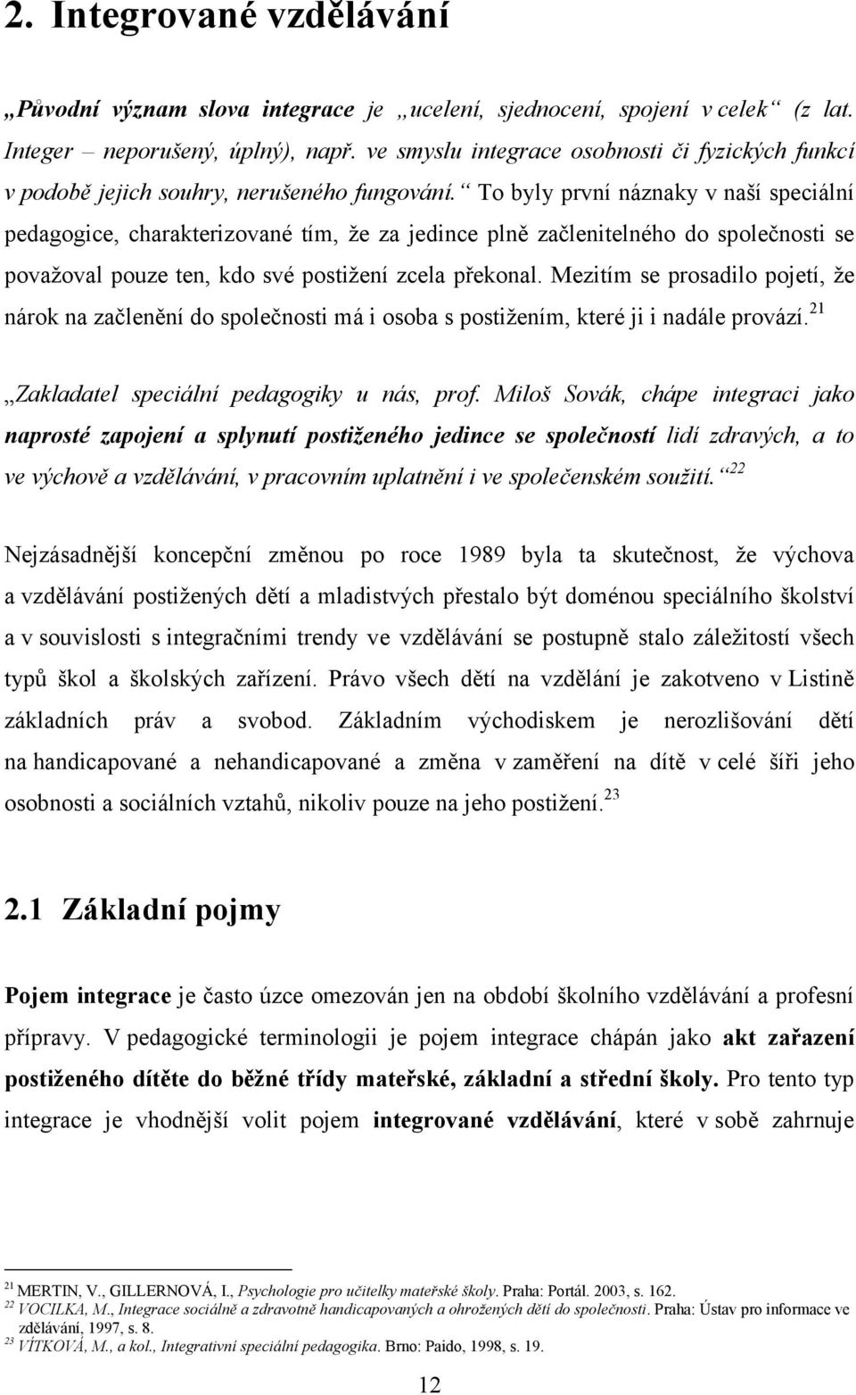 To byly první náznaky v naší speciální pedagogice, charakterizované tím, že za jedince plně začlenitelného do společnosti se považoval pouze ten, kdo své postižení zcela překonal.