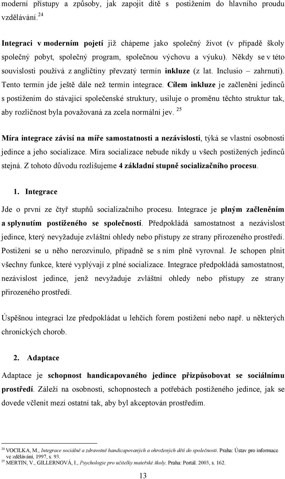 Někdy se v této souvislosti používá z angličtiny převzatý termín inkluze (z lat. Inclusio zahrnutí). Tento termín jde ještě dále než termín integrace.