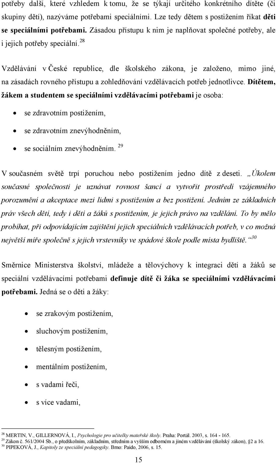 28 Vzdělávání v České republice, dle školského zákona, je založeno, mimo jiné, na zásadách rovného přístupu a zohledňování vzdělávacích potřeb jednotlivce.