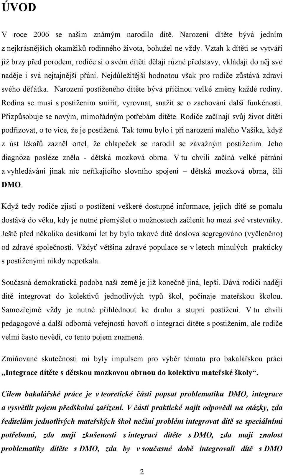 Nejdůležitější hodnotou však pro rodiče zůstává zdraví svého děťátka. Narození postiženého dítěte bývá příčinou velké změny každé rodiny.