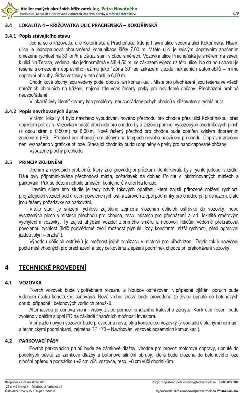 Vozovka ulice Prácheňská je směrem na sever, k ulici Na Terase, vedena jako jednosměrná v šíři 4,50 m, se zákazem výjezdu z této ulice.