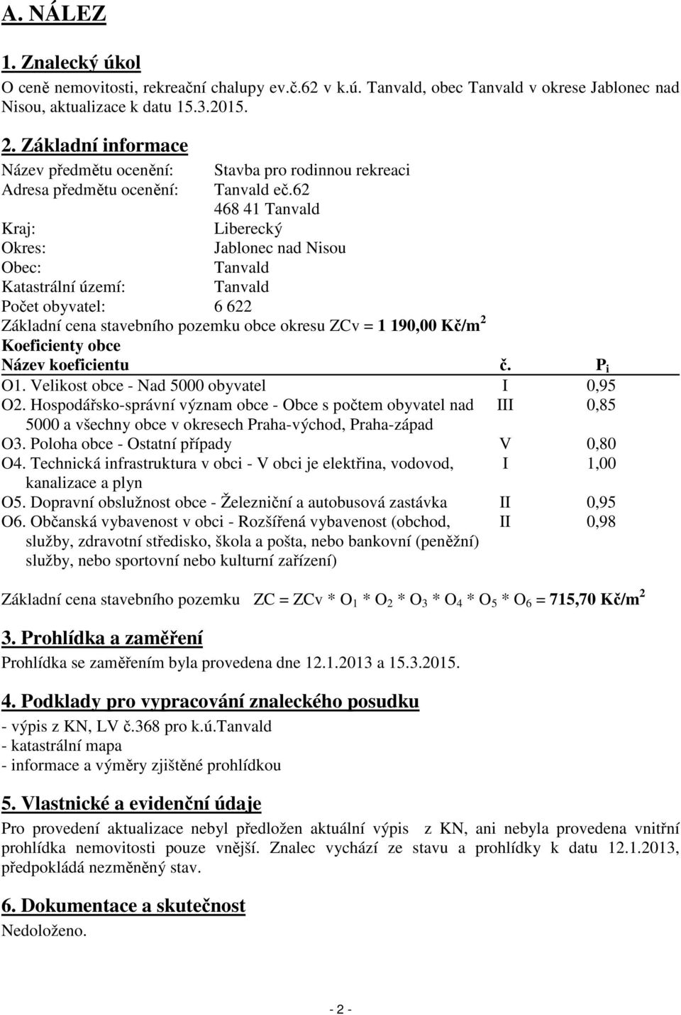 62 468 41 Tanvald Kraj: Liberecký Okres: Jablonec nad Nisou Obec: Tanvald Katastrální území: Tanvald Počet obyvatel: 6 622 Základní cena stavebního pozemku obce okresu ZCv = 1 190,00 Kč/m 2